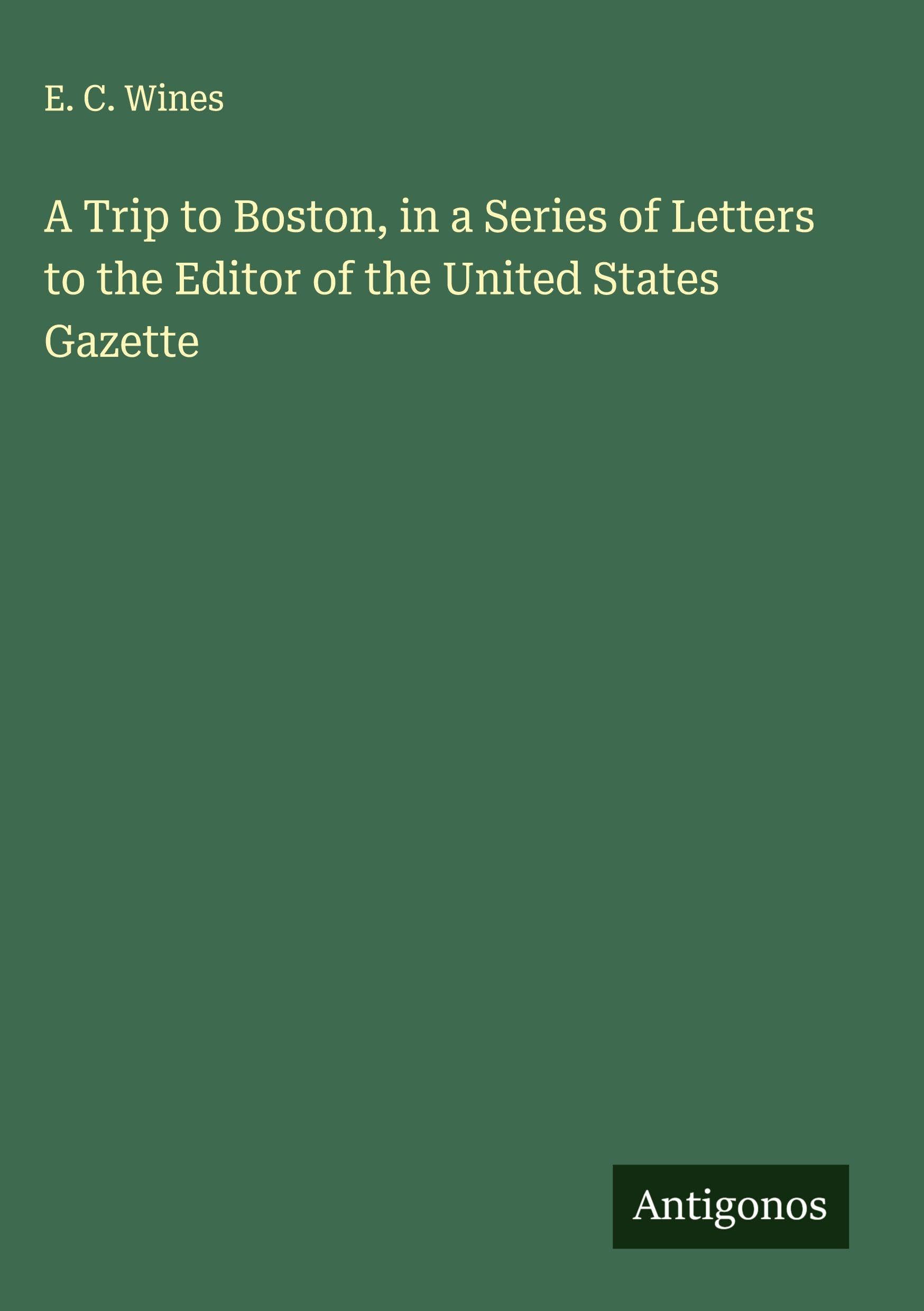 A Trip to Boston, in a Series of Letters to the Editor of the United States Gazette Classics