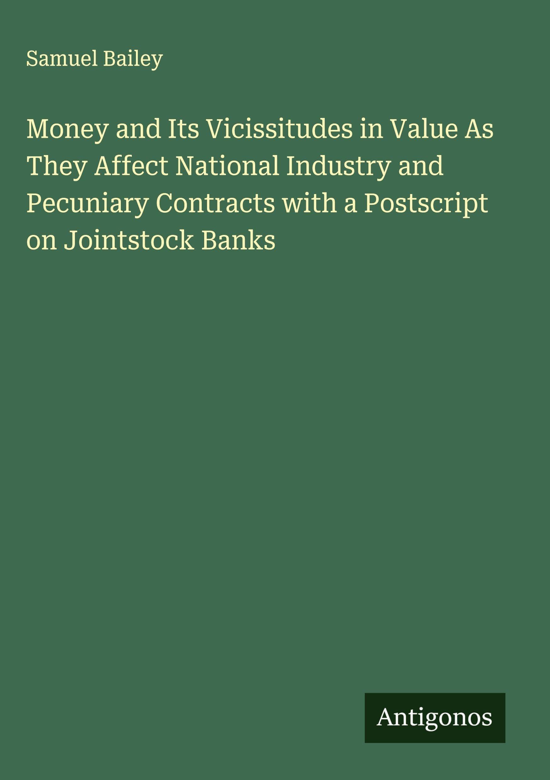 Money and Its Vicissitudes in Value As They Affect National Industry and Pecuniary Contracts with a Postscript on Jointstock Banks Classics