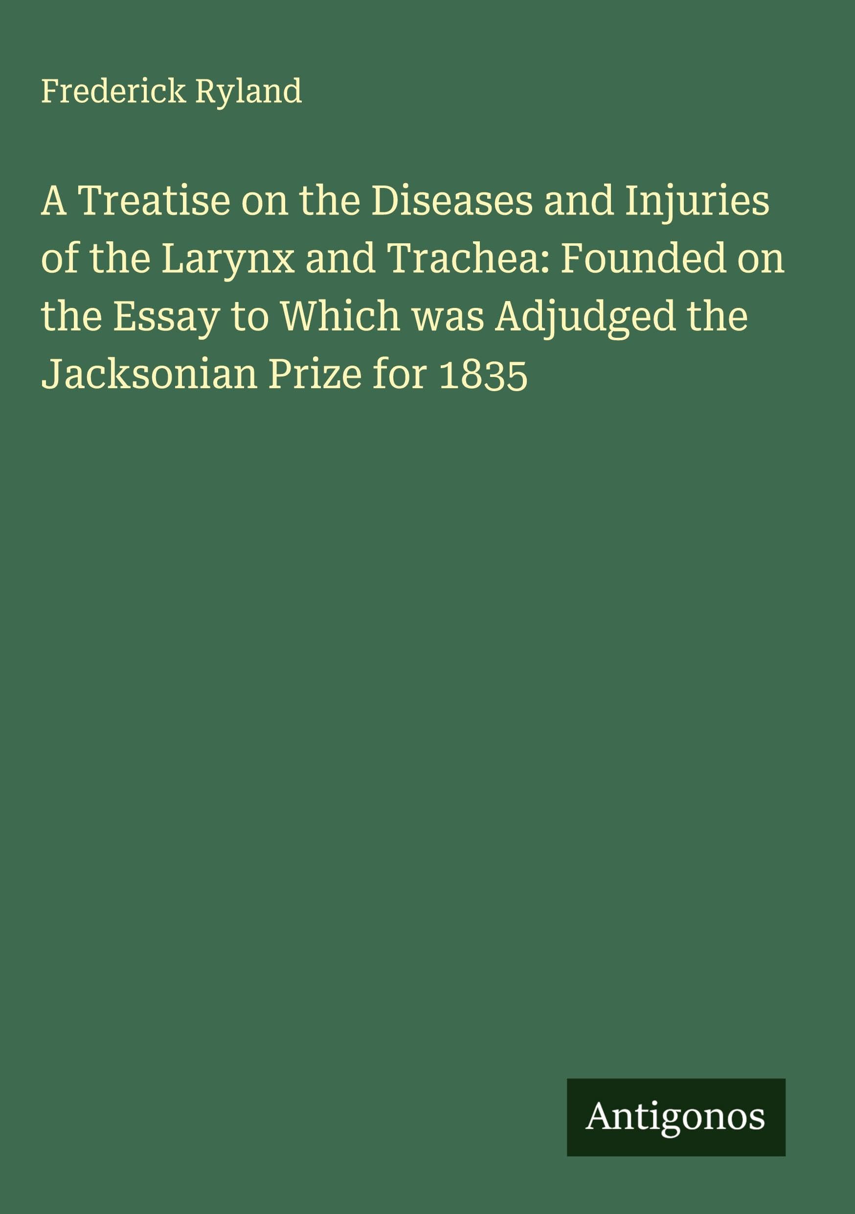 A Treatise on the Diseases and Injuries of the Larynx and Trachea: Founded on the Essay to Which was Adjudged the Jacksonian Prize for 1835 Classics