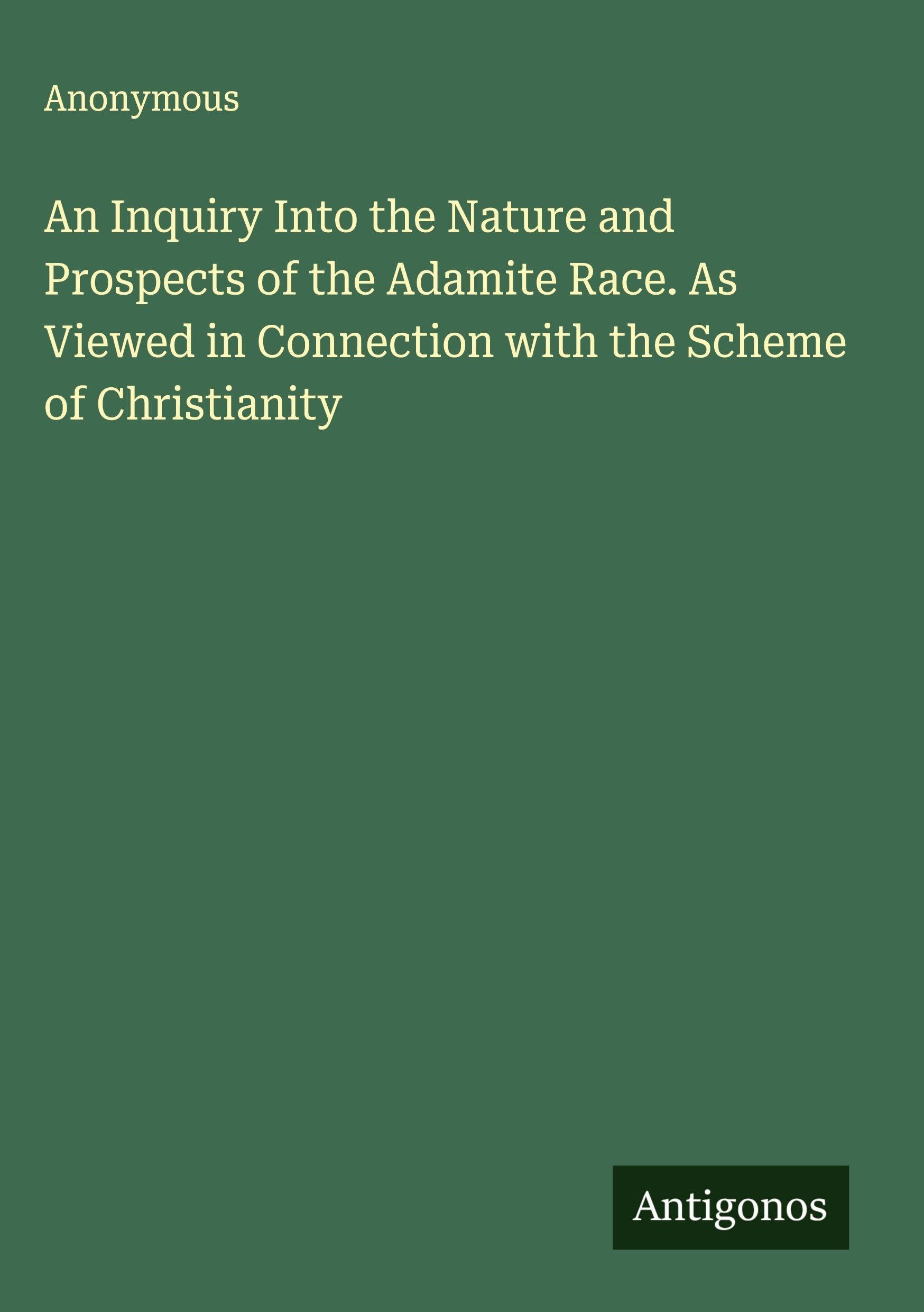 An Inquiry Into the Nature and Prospects of the Adamite Race. As Viewed in Connection with the Scheme of Christianity Classics