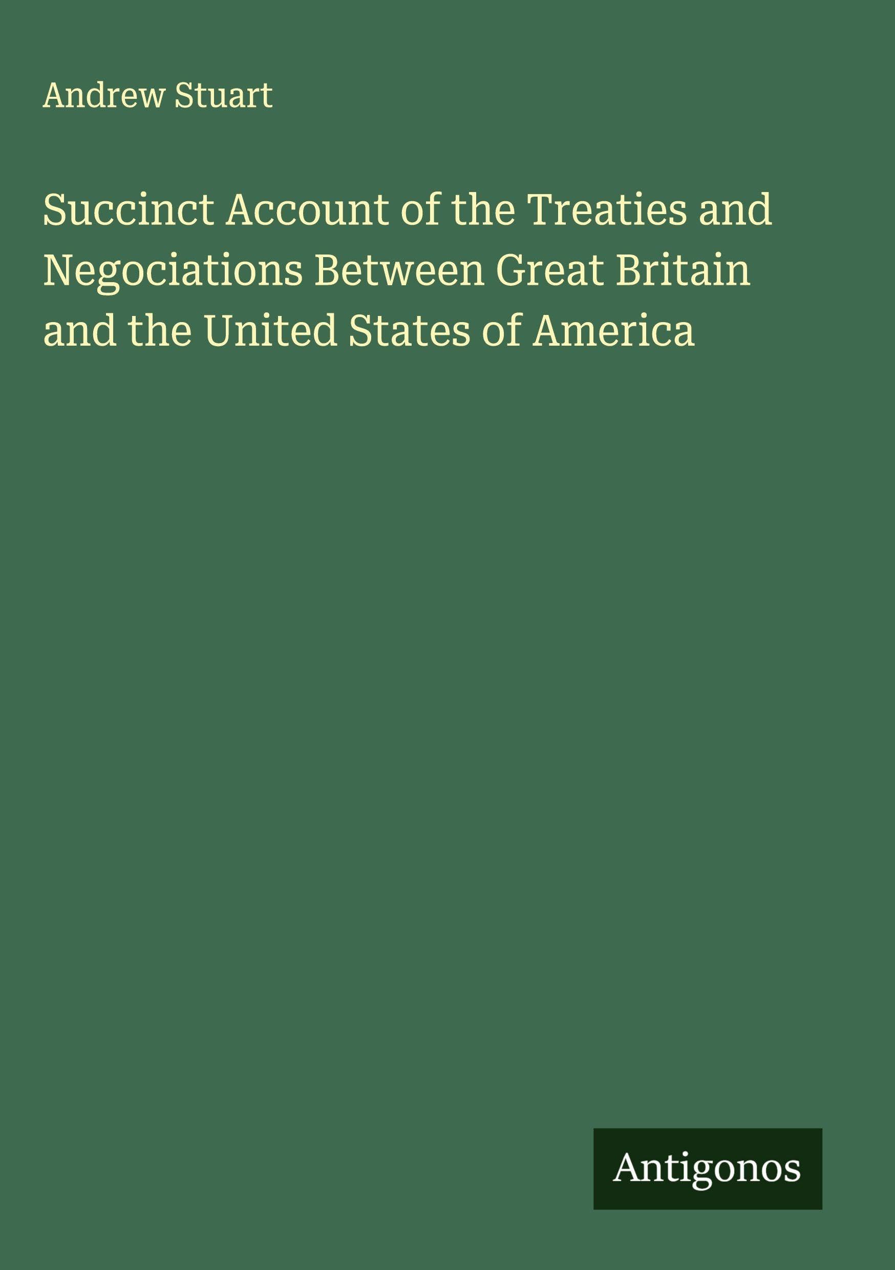 Succinct Account of the Treaties and Negociations Between Great Britain and the United States of America Classics