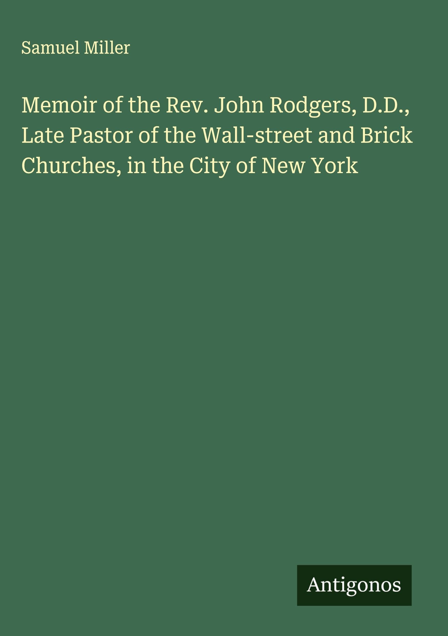 Memoir of the Rev. John Rodgers, D.D., Late Pastor of the Wall-street and Brick Churches, in the City of New York Classics