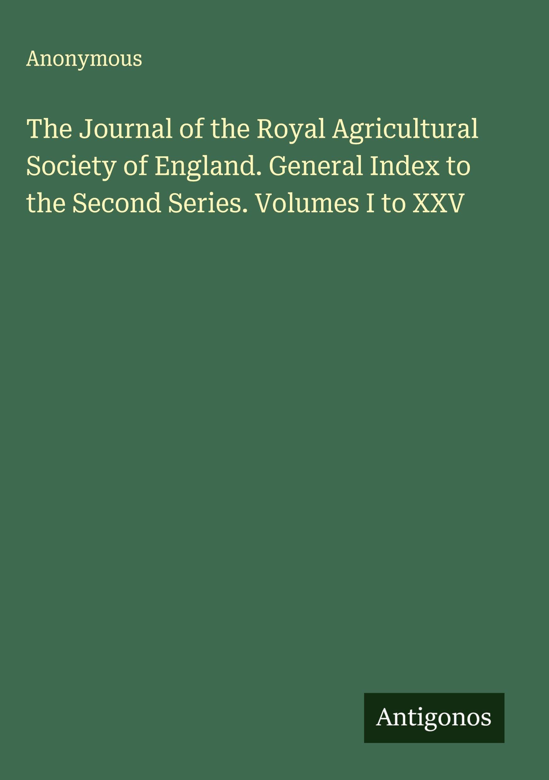 The Journal of the Royal Agricultural Society of England. General Index to the Second Series. Volumes I to XXV Classics