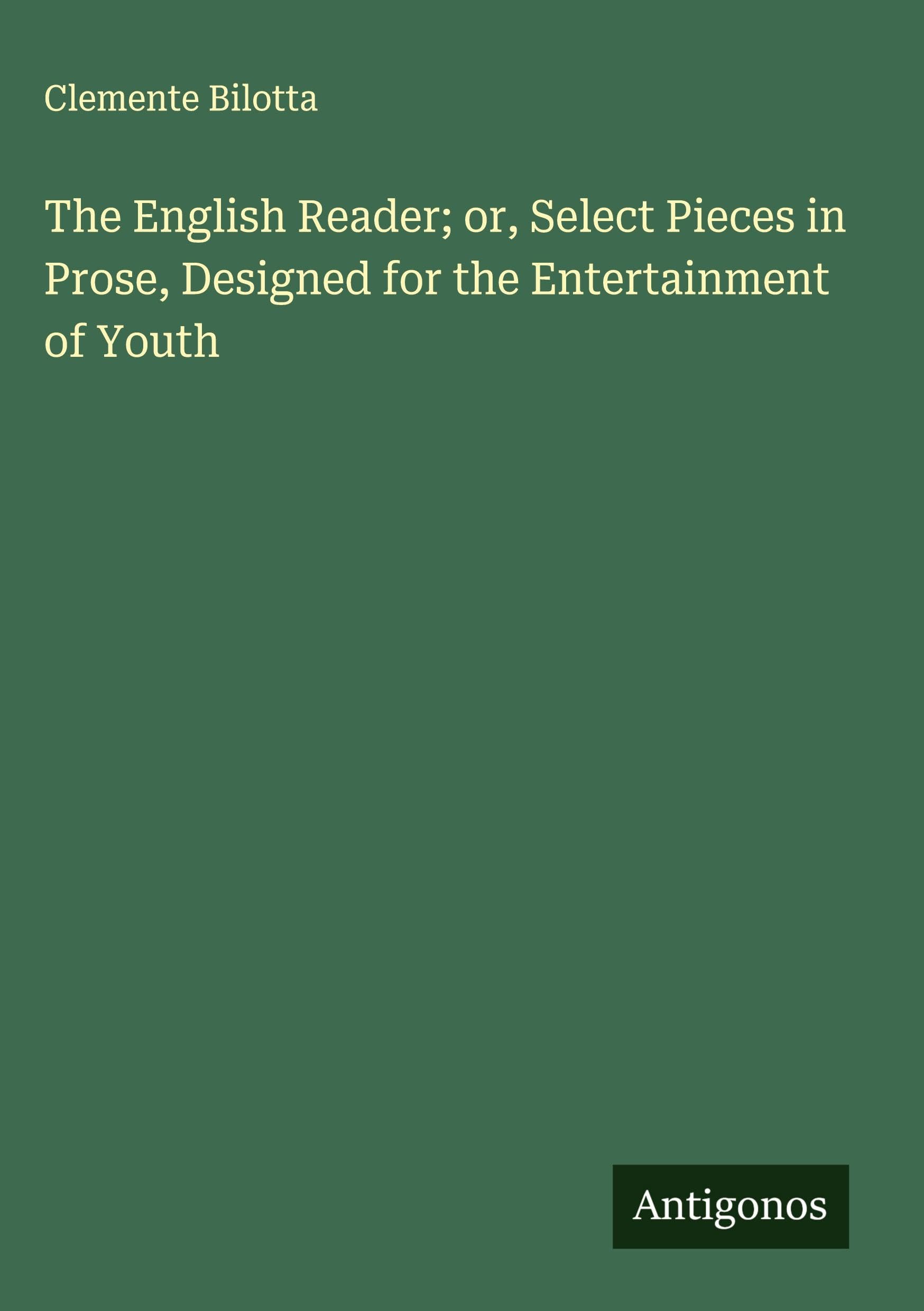 The English Reader; or, Select Pieces in Prose, Designed for the Entertainment of Youth Classics