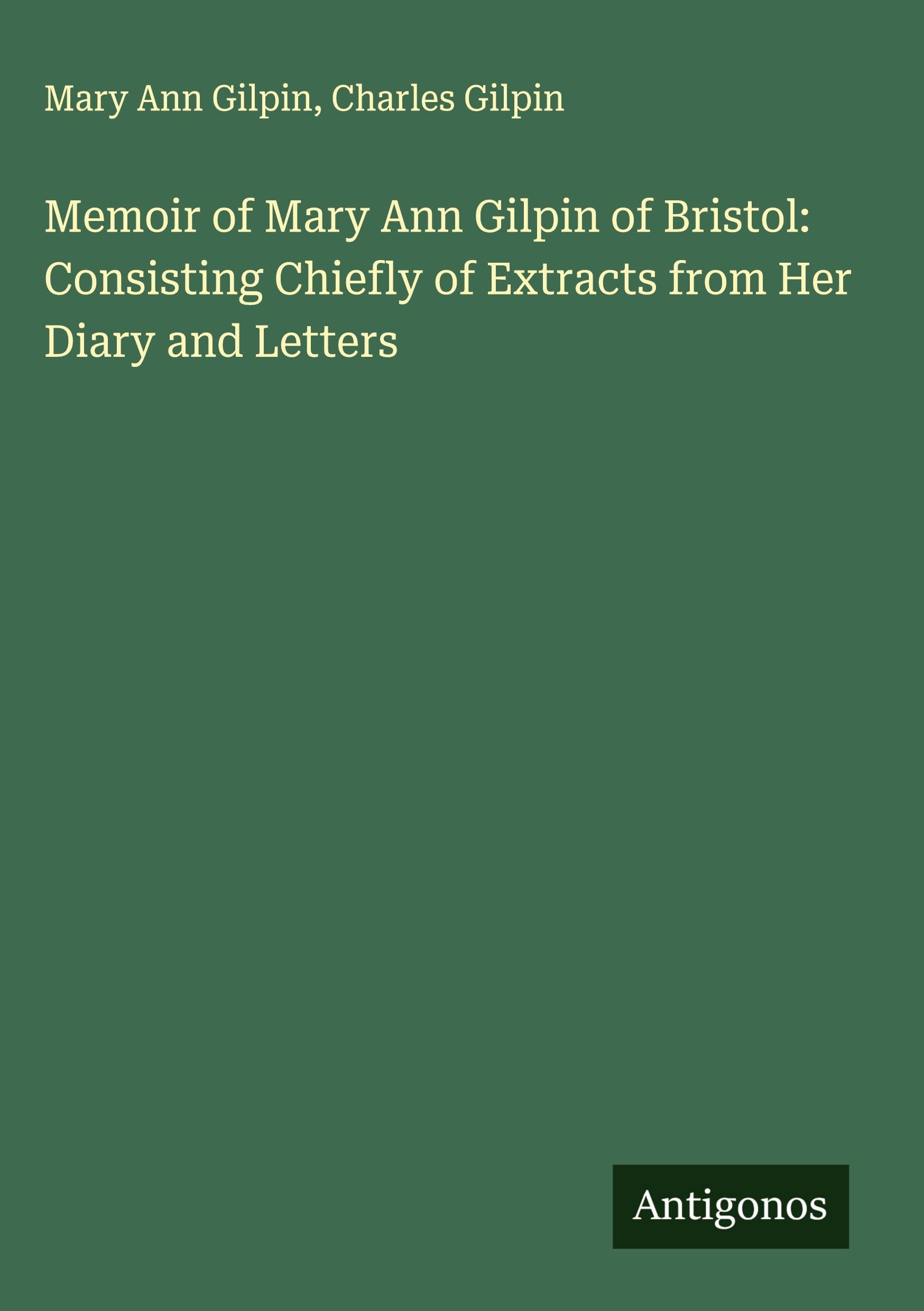 Memoir of Mary Ann Gilpin of Bristol: Consisting Chiefly of Extracts from Her Diary and Letters Classics