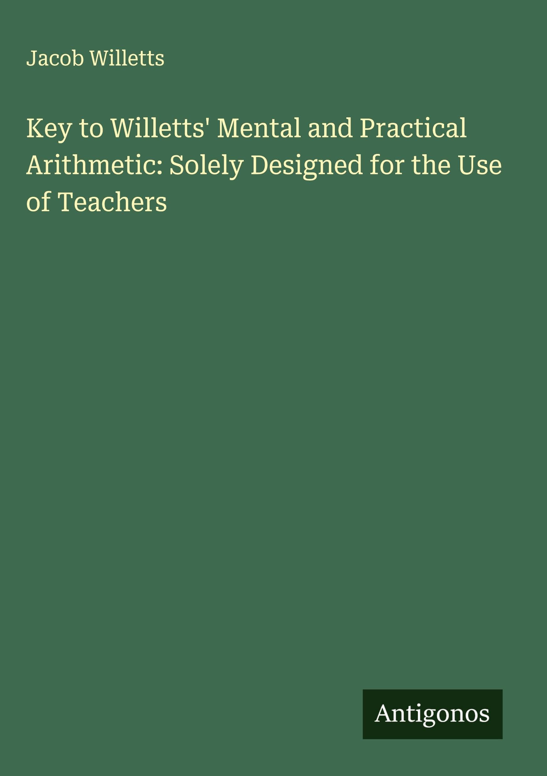 Key to Willetts' Mental and Practical Arithmetic: Solely Designed for the Use of Teachers Classics