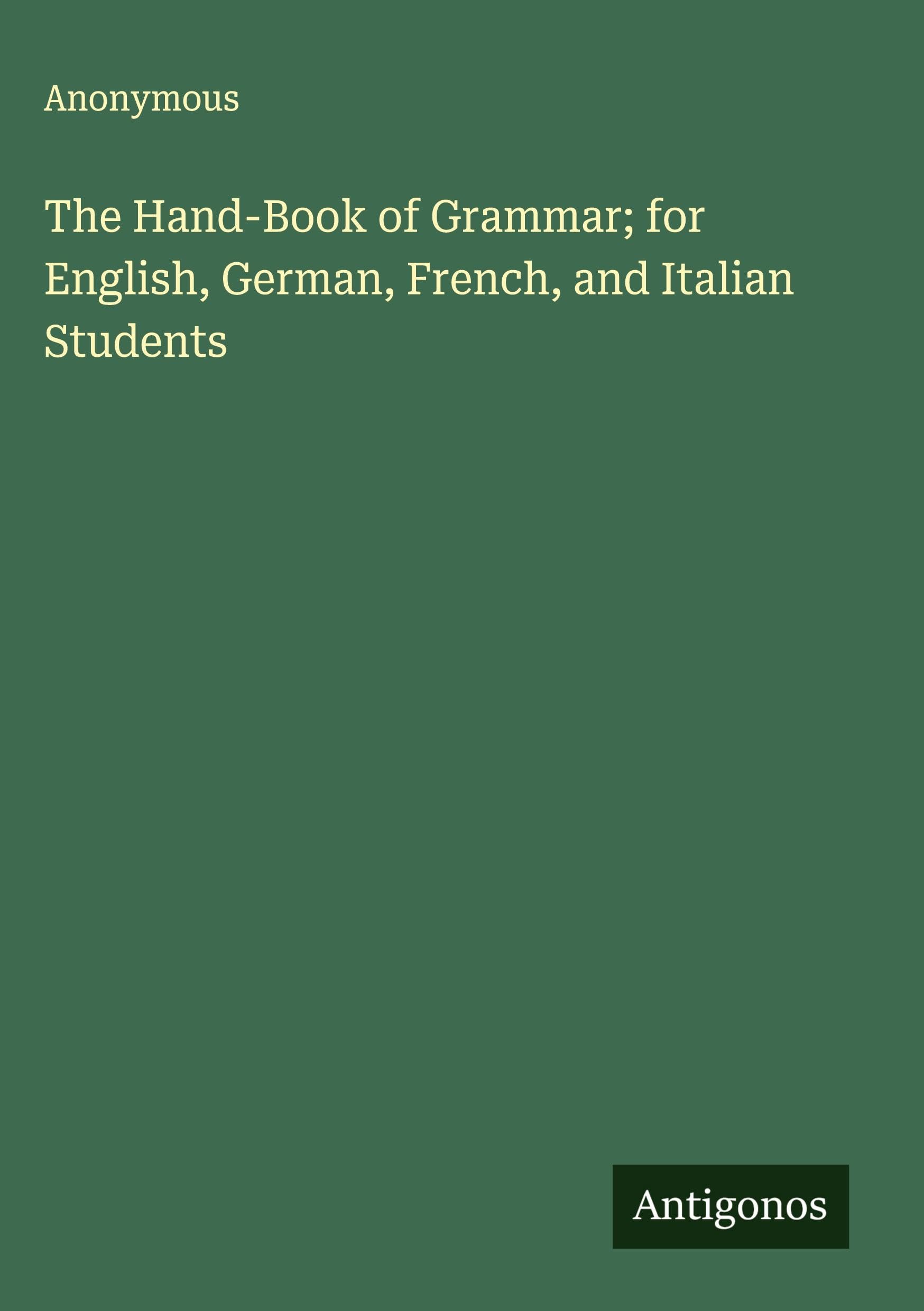The Hand-Book of Grammar; for English, German, French, and Italian Students Classics