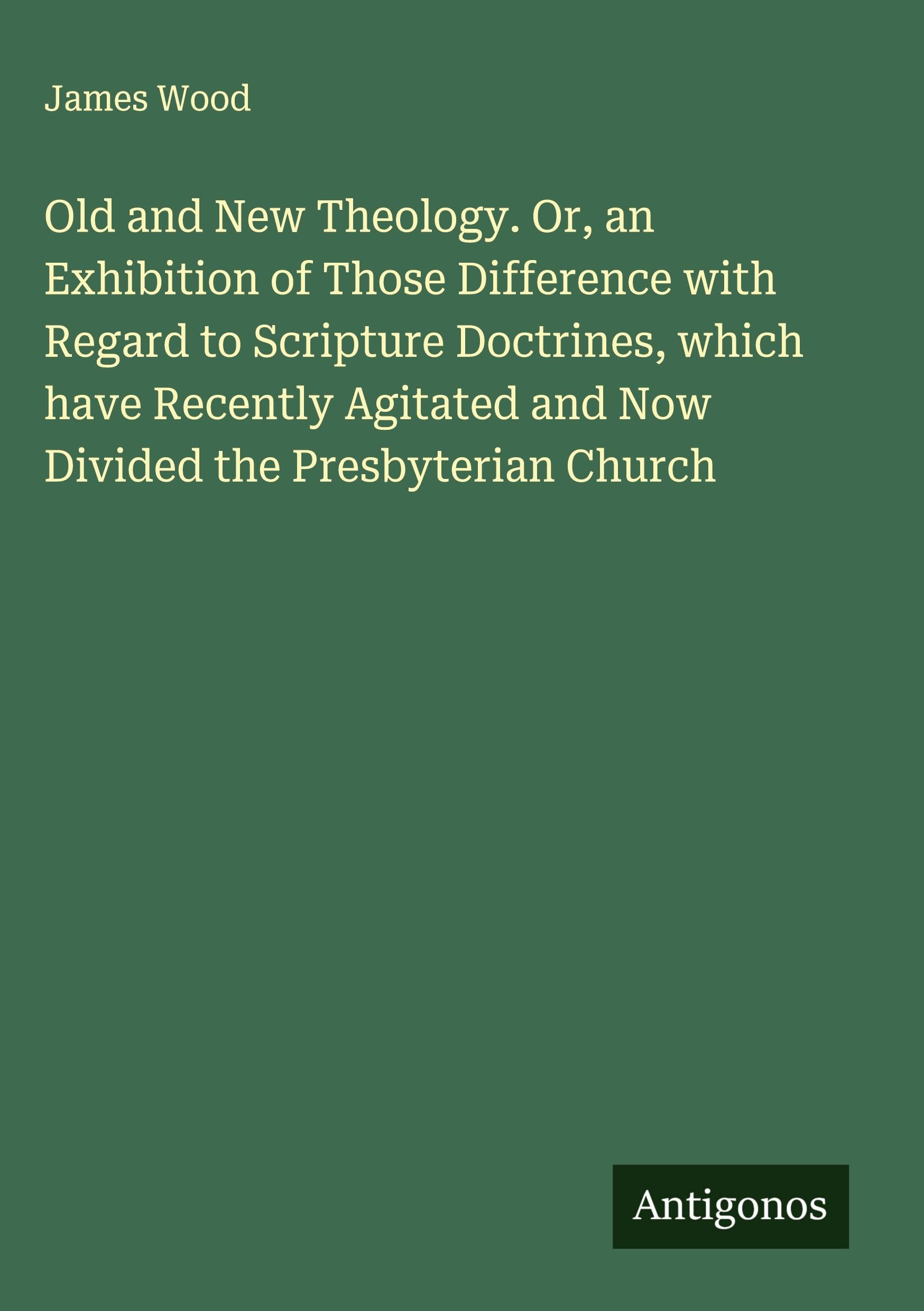 Old and New Theology. Or, an Exhibition of Those Difference with Regard to Scripture Doctrines, which have Recently Agitated and Now Divided the Presbyterian Church Classics