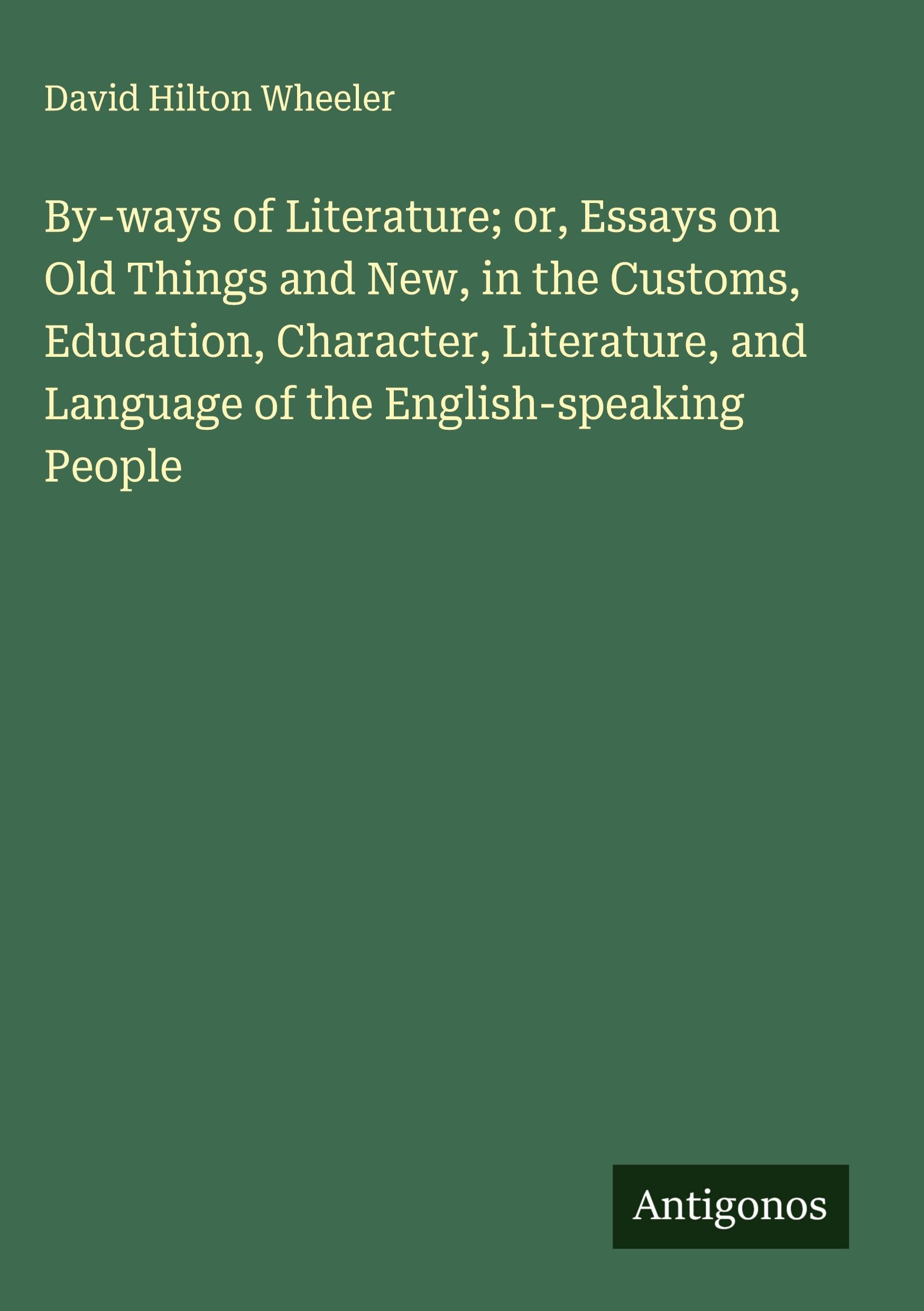 By-ways of Literature; or, Essays on Old Things and New, in the Customs, Education, Character, Literature, and Language of the English-speaking People Classics