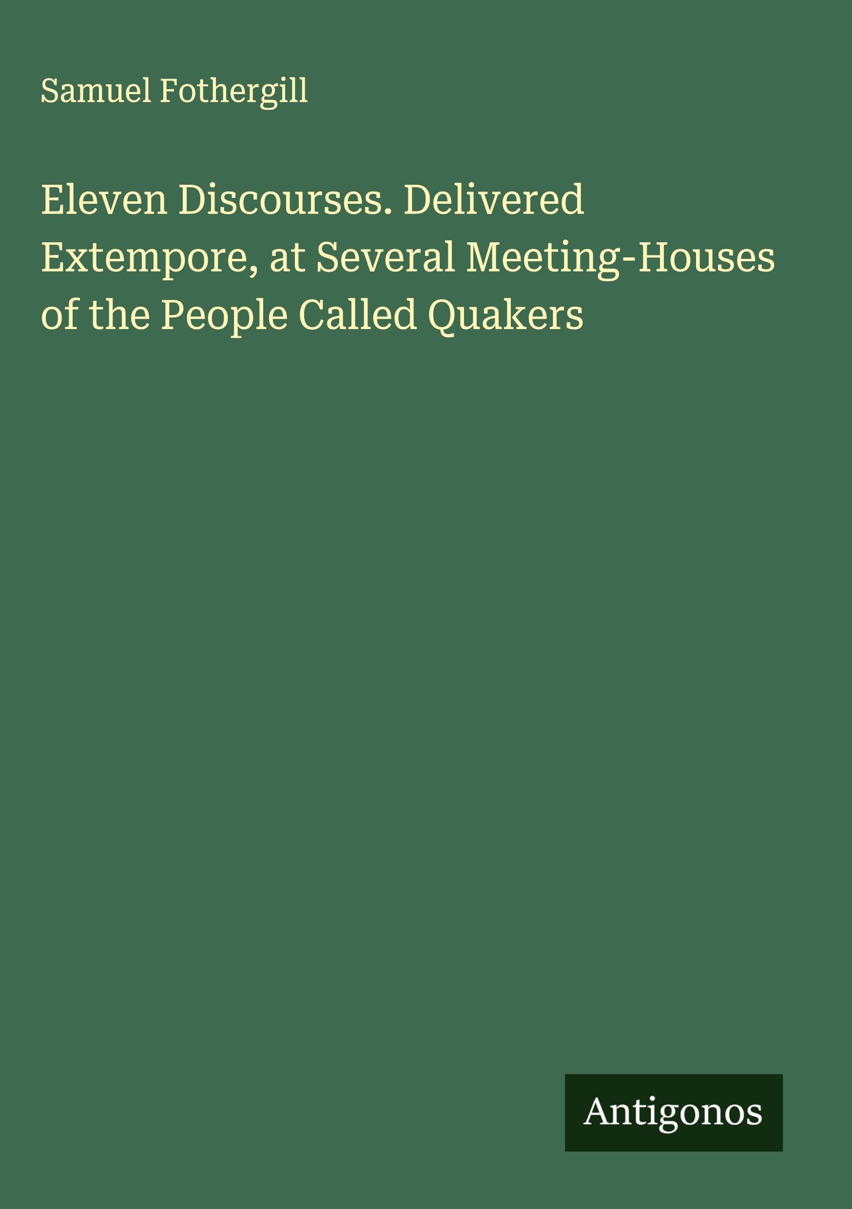 Eleven Discourses. Delivered Extempore, at Several Meeting-Houses of the People Called Quakers Classics