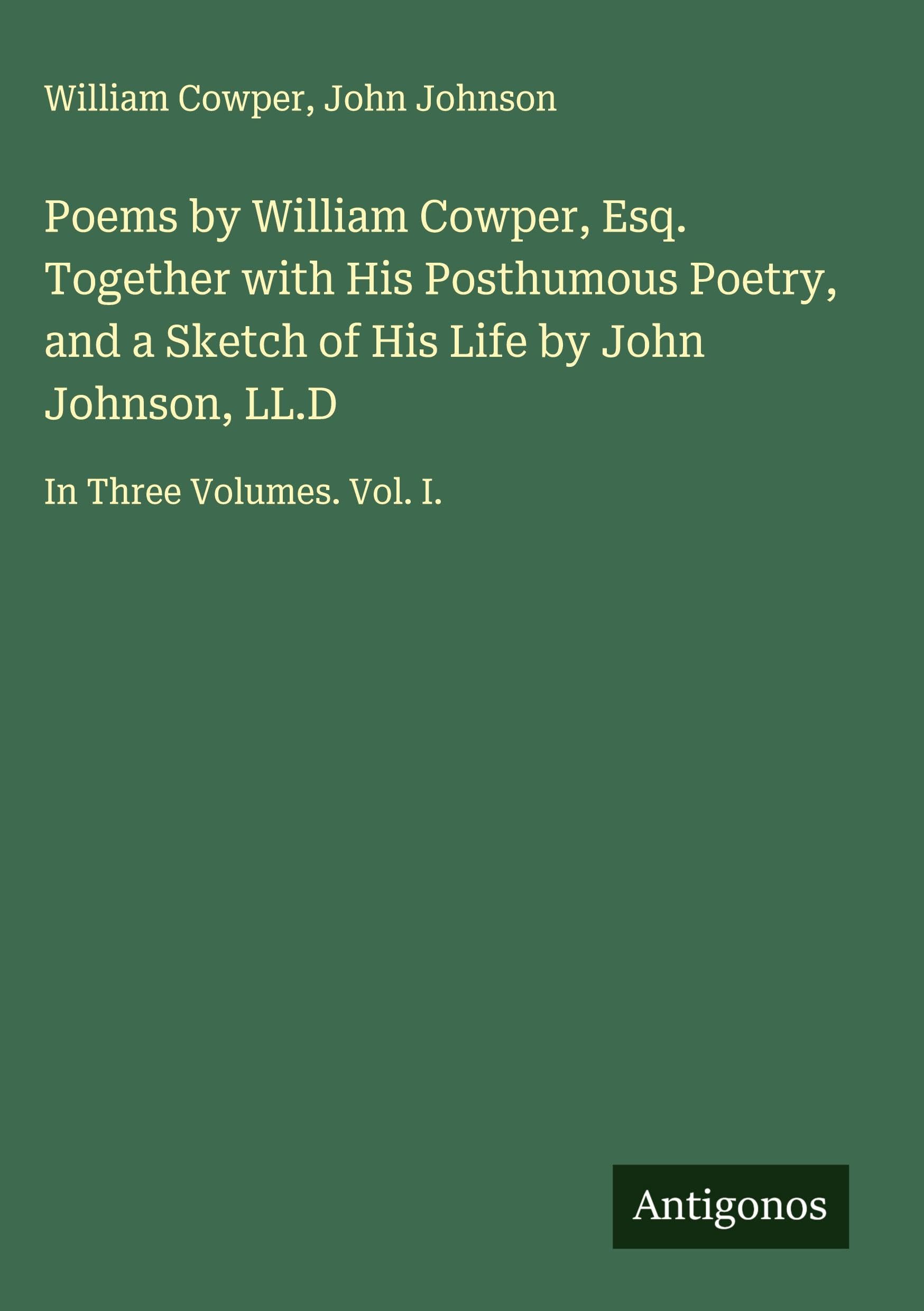 Poems by William Cowper, Esq. Together with His Posthumous Poetry, and a Sketch of His Life by John Johnson, LL.D Classics