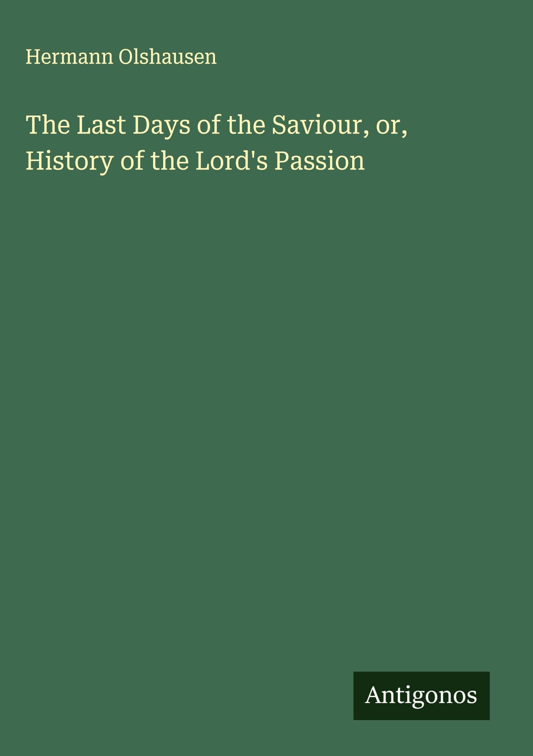 The Last Days of the Saviour, or, History of the Lord's Passion Classics