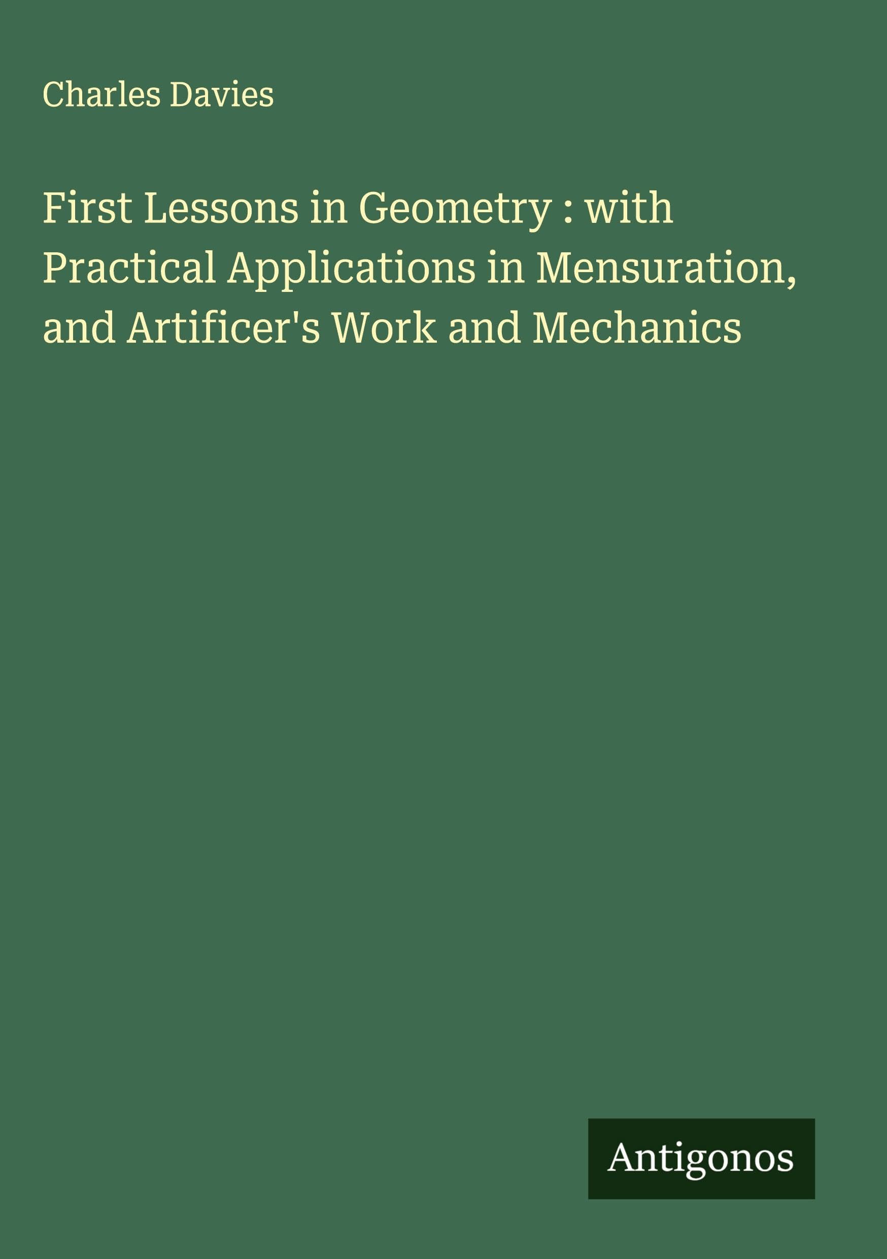 First Lessons in Geometry : with Practical Applications in Mensuration, and Artificer's Work and Mechanics Classics