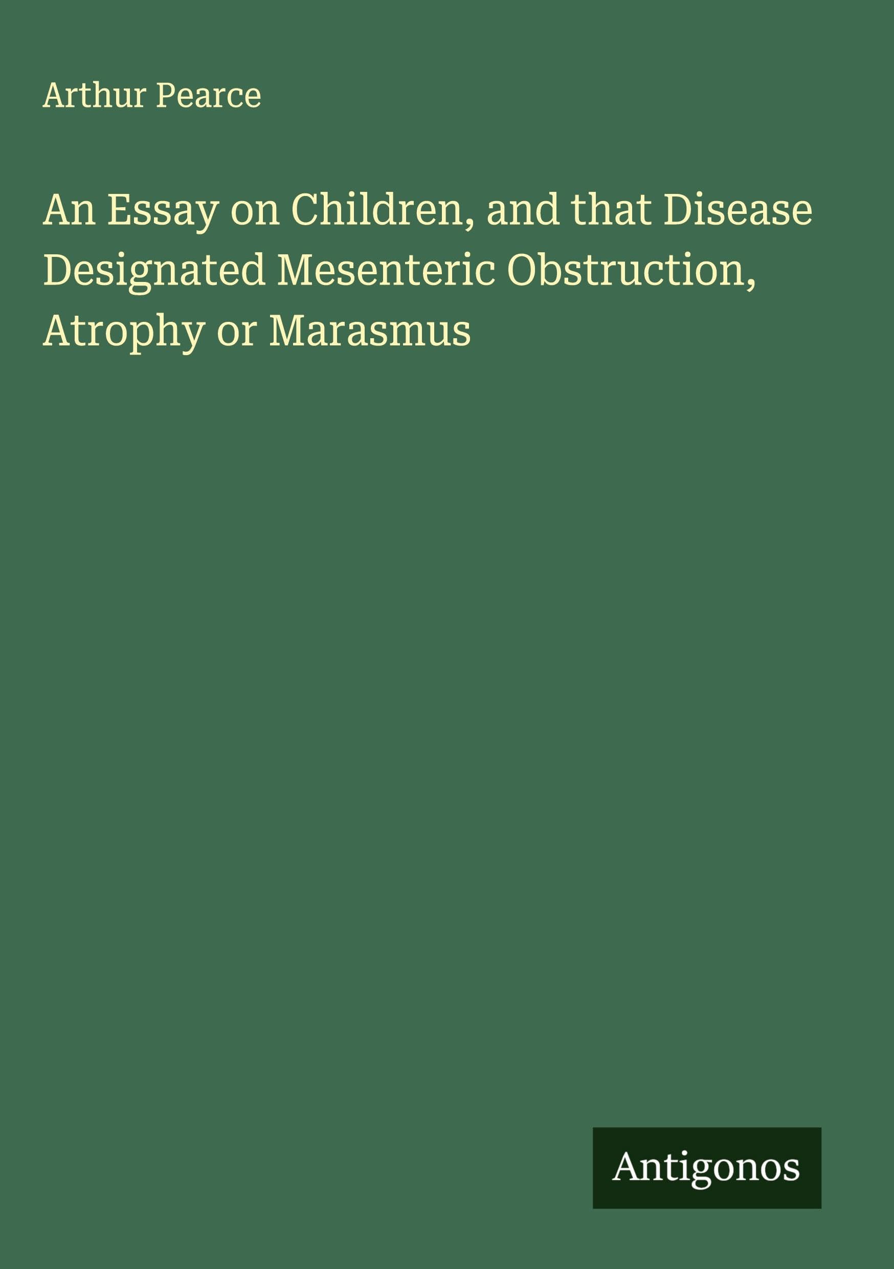 An Essay on Children, and that Disease Designated Mesenteric Obstruction, Atrophy or Marasmus Classics