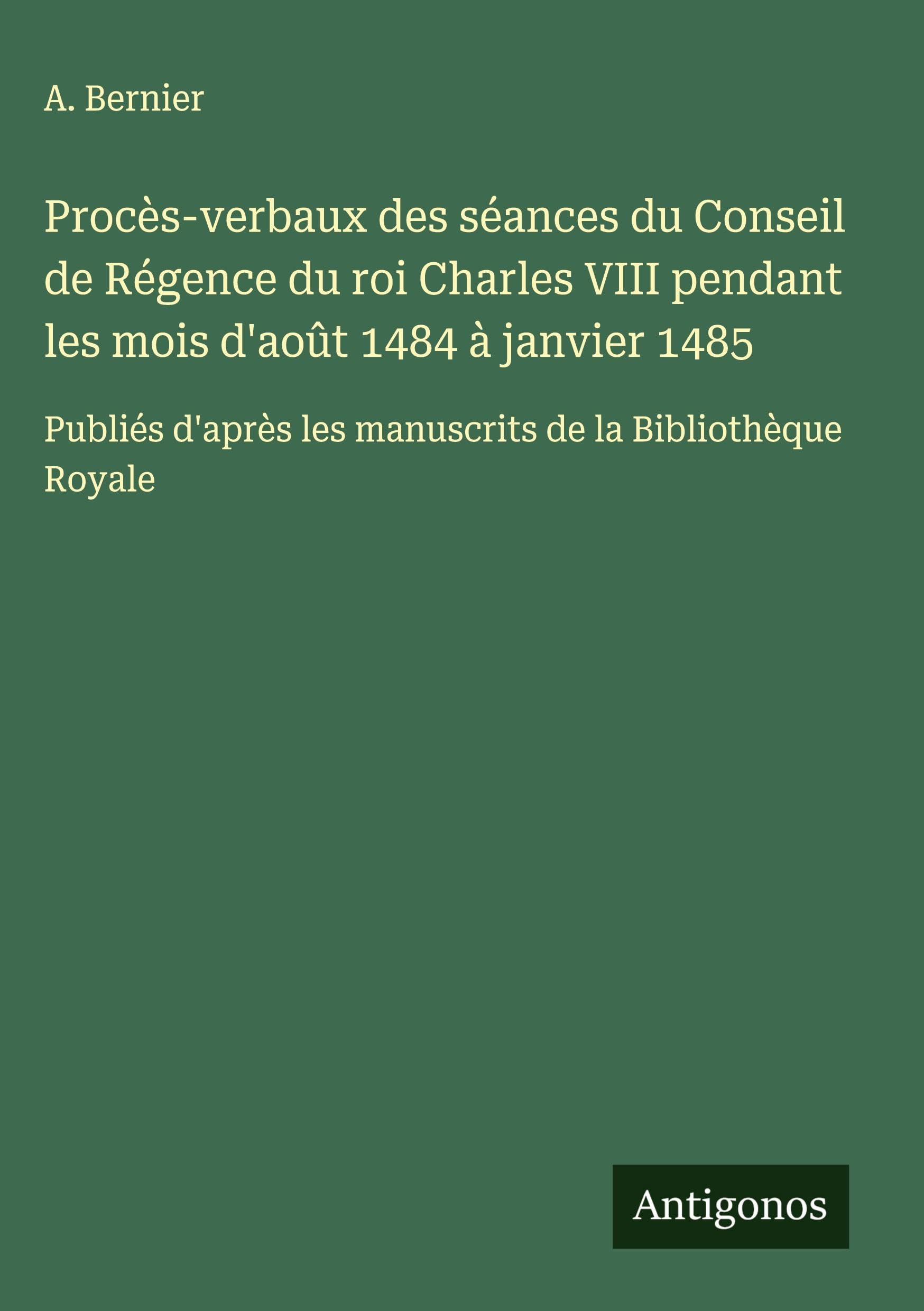 Procès-verbaux des séances du Conseil de Régence du roi Charles VIII pendant les mois d'août 1484 à janvier 1485 Classics