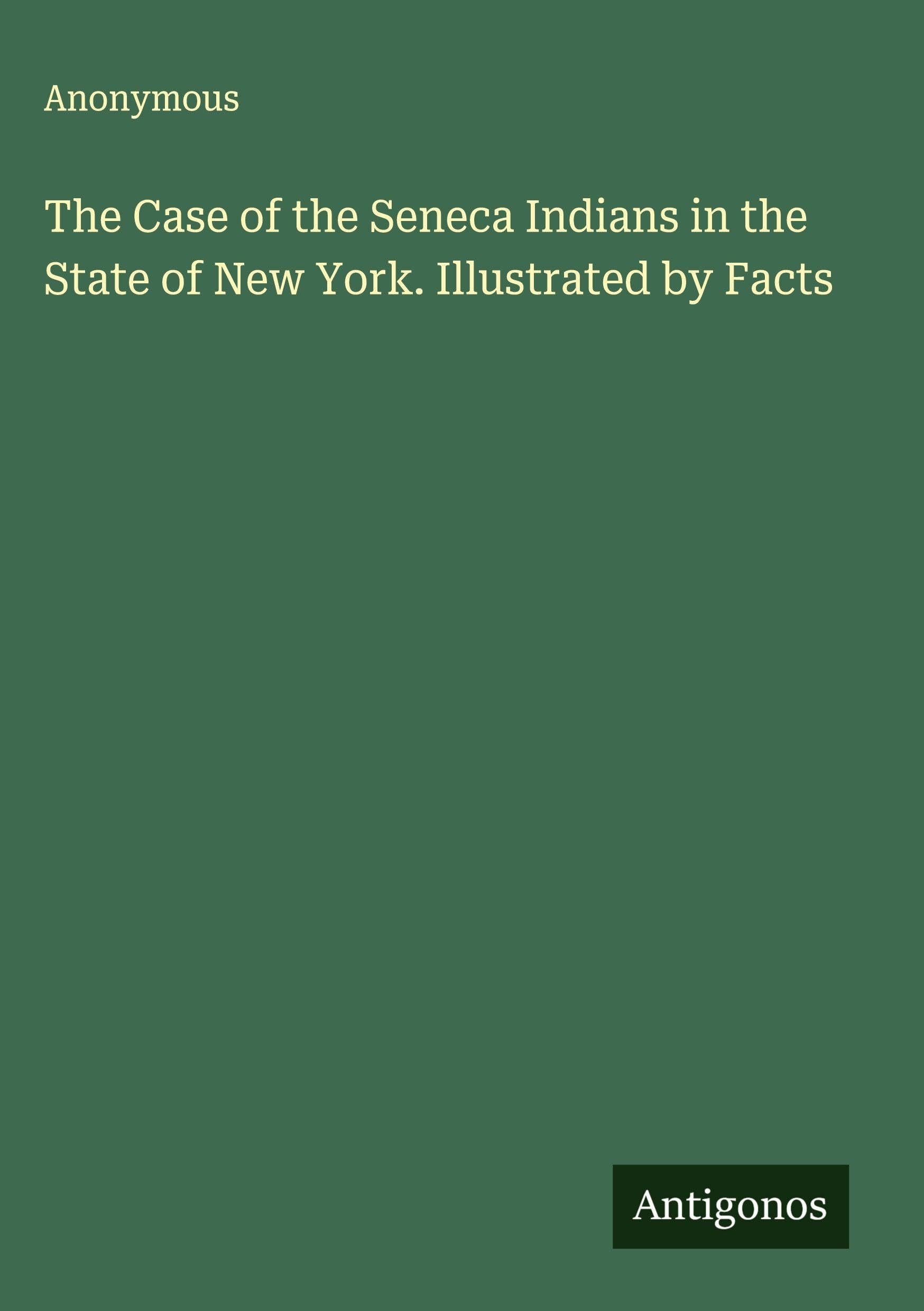 The Case of the Seneca Indians in the State of New York. Illustrated by Facts Classics