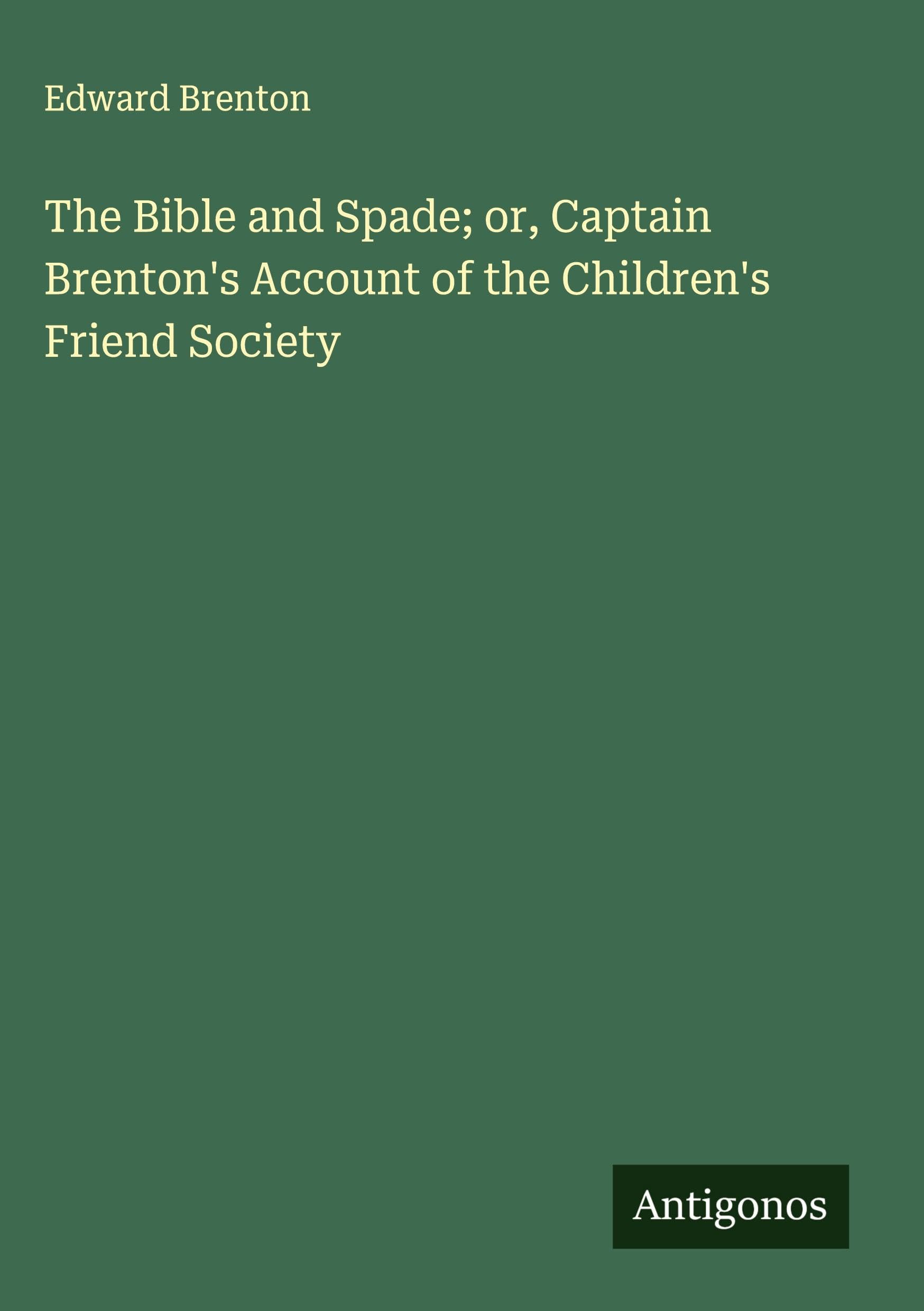 The Bible and Spade; or, Captain Brenton's Account of the Children's Friend Society Classics