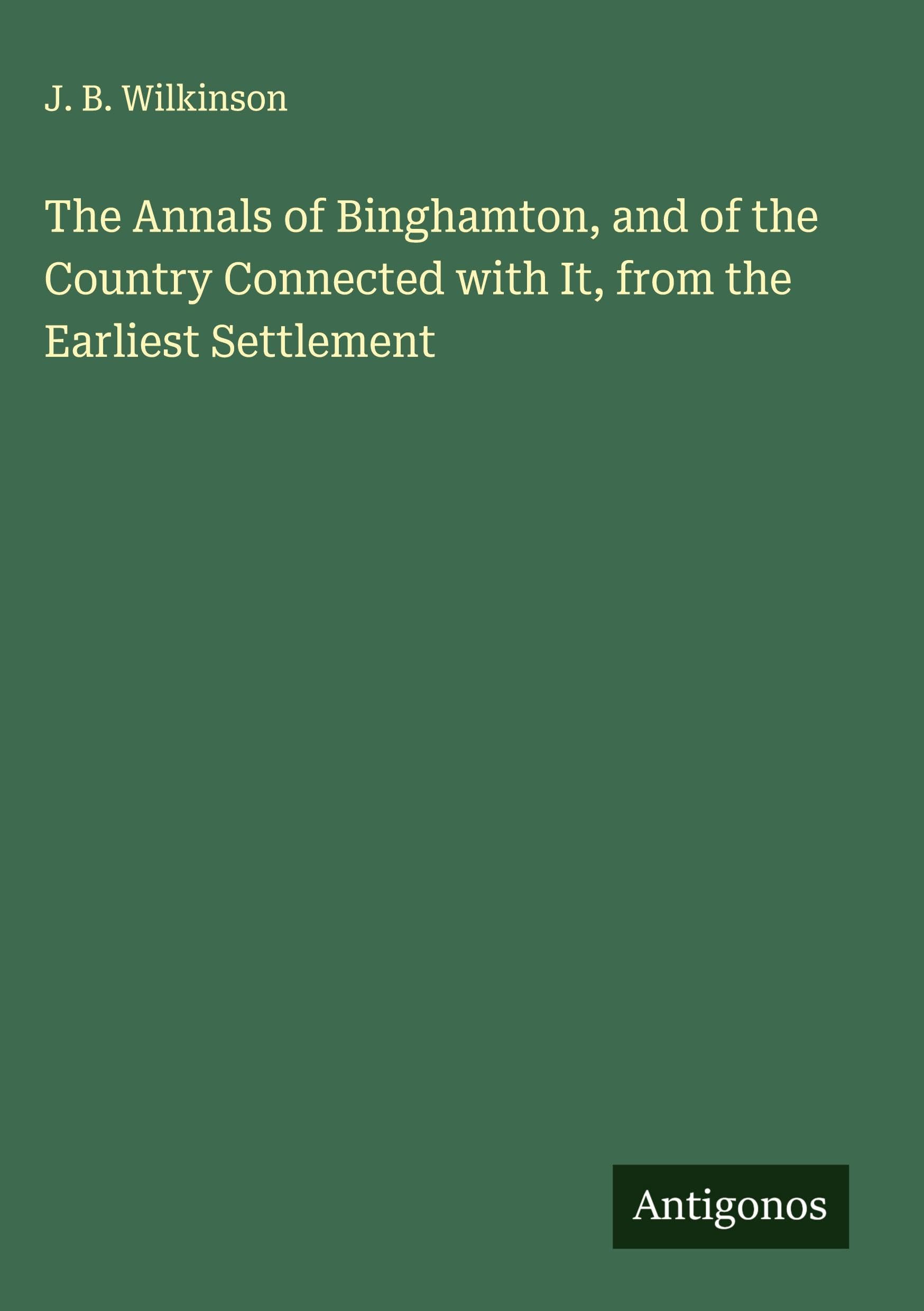 The Annals of Binghamton, and of the Country Connected with It, from the Earliest Settlement Classics
