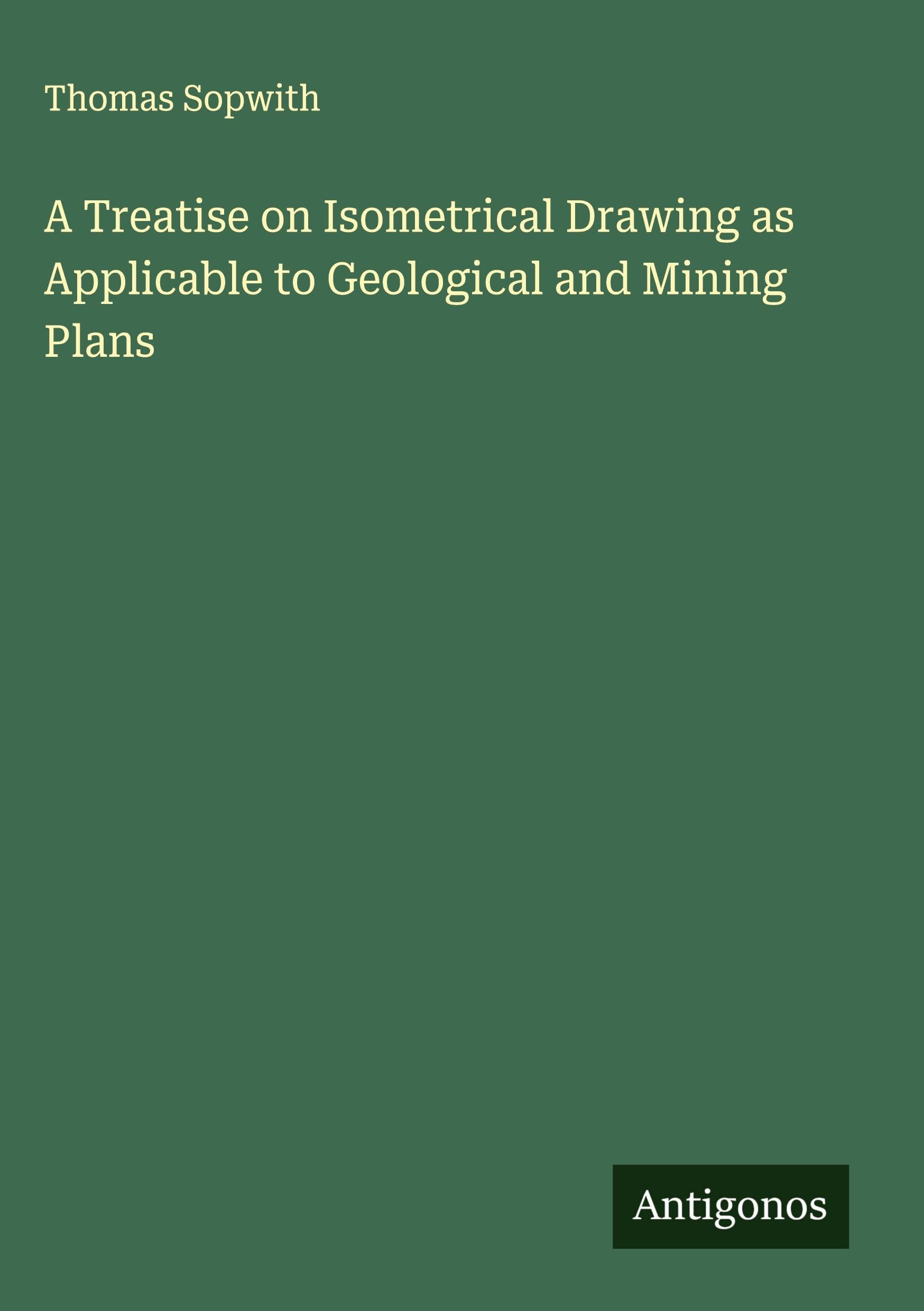 A Treatise on Isometrical Drawing as Applicable to Geological and Mining Plans Classics