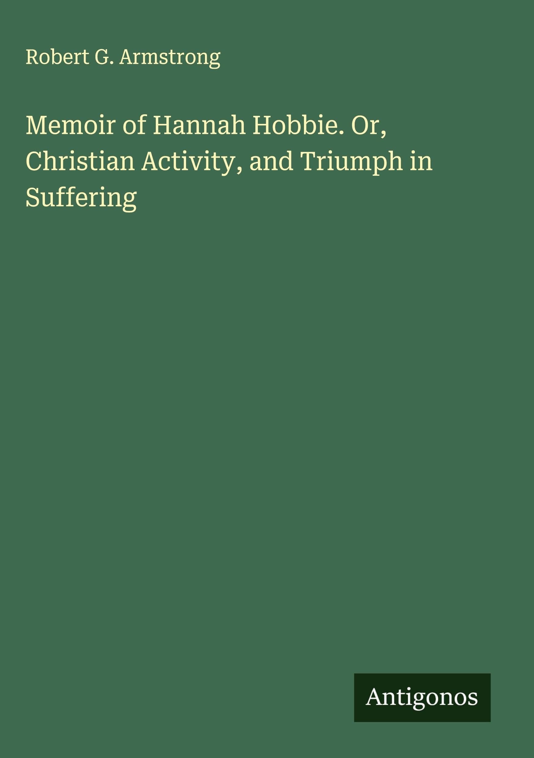 Memoir of Hannah Hobbie. Or, Christian Activity, and Triumph in Suffering Classics