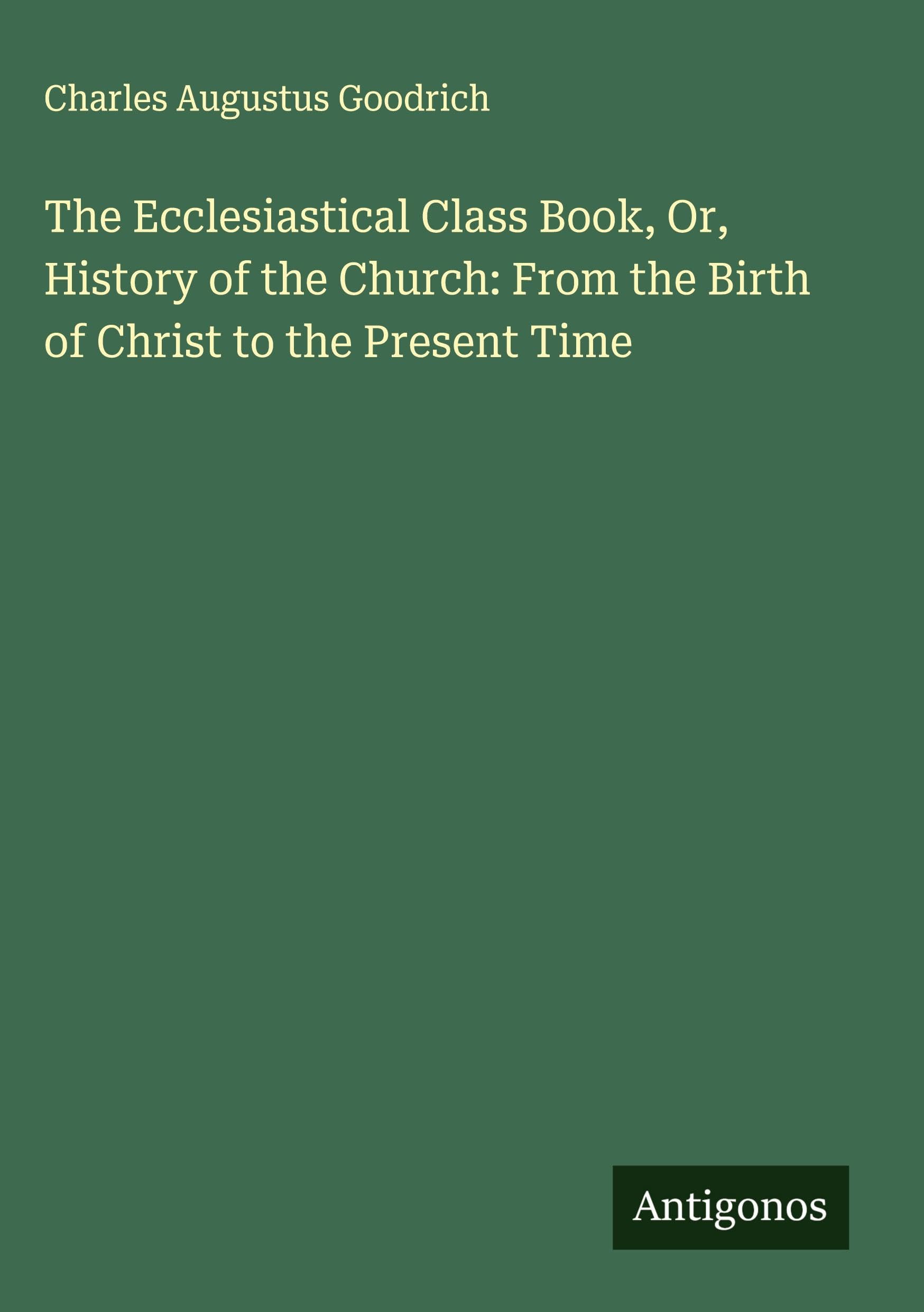 The Ecclesiastical Class Book, Or, History of the Church: From the Birth of Christ to the Present Time Classics