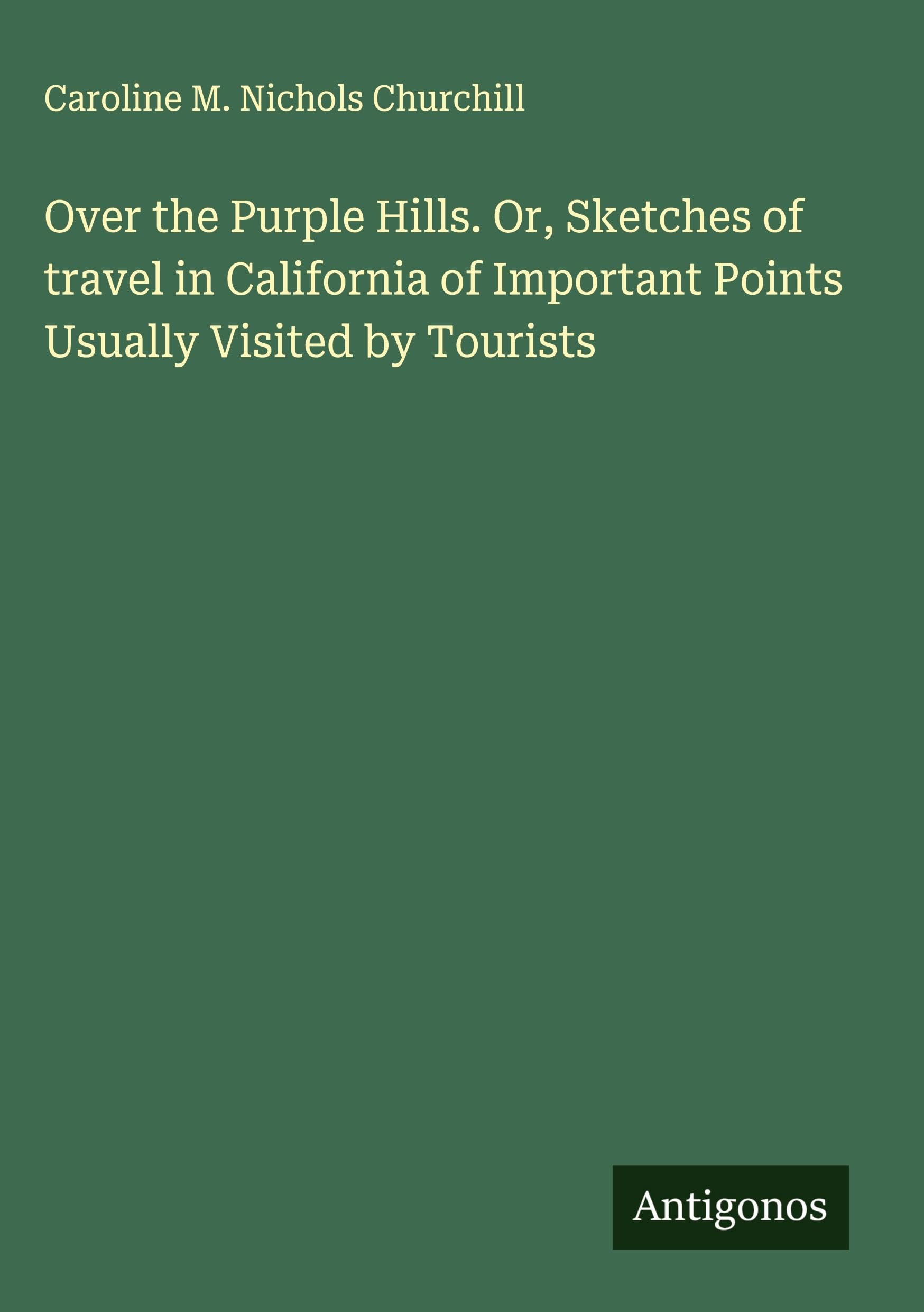 Over the Purple Hills. Or, Sketches of travel in California of Important Points Usually Visited by Tourists Classics