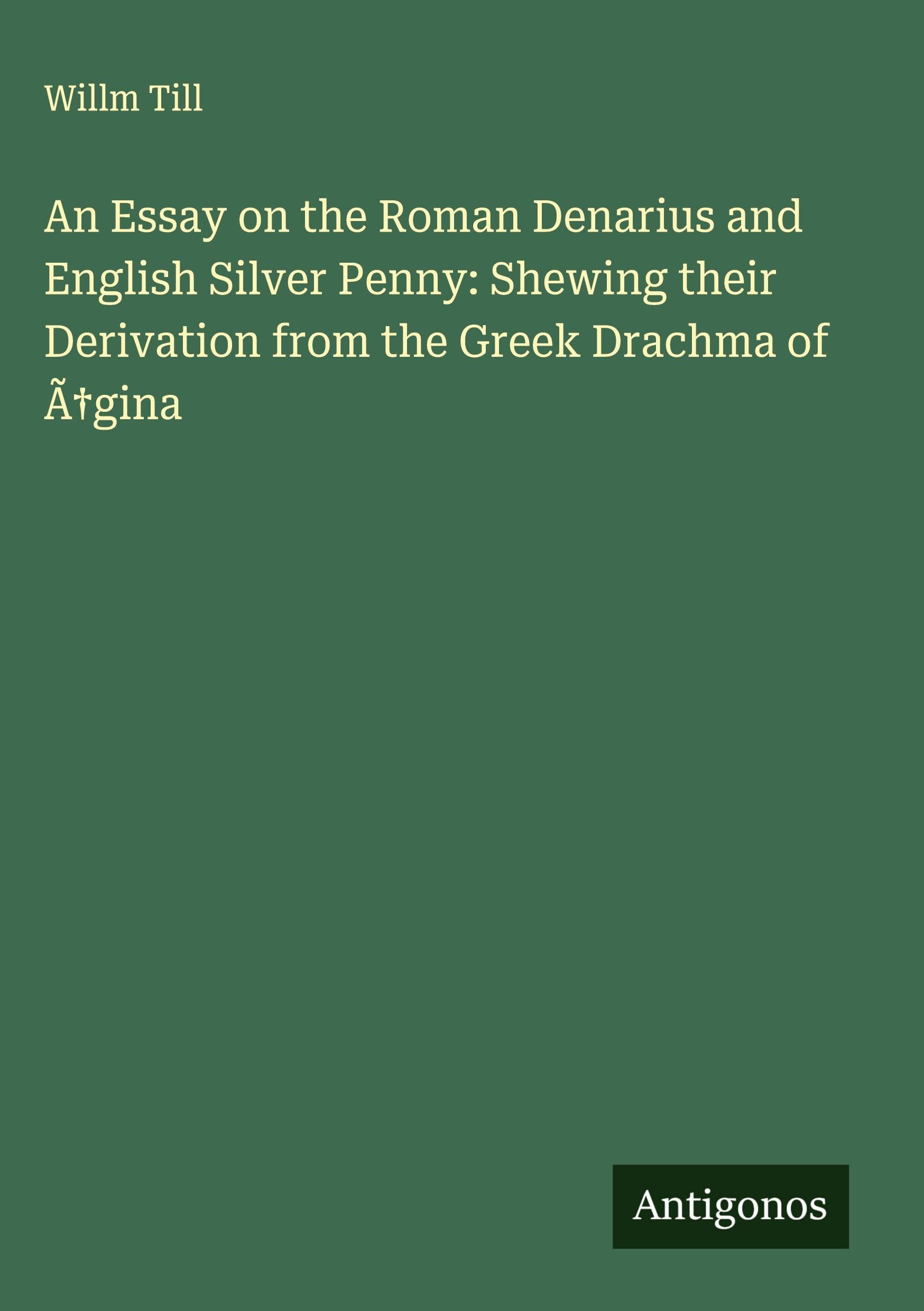 An Essay on the Roman Denarius and English Silver Penny: Shewing their Derivation from the Greek Drachma of Ã¿gina Classics