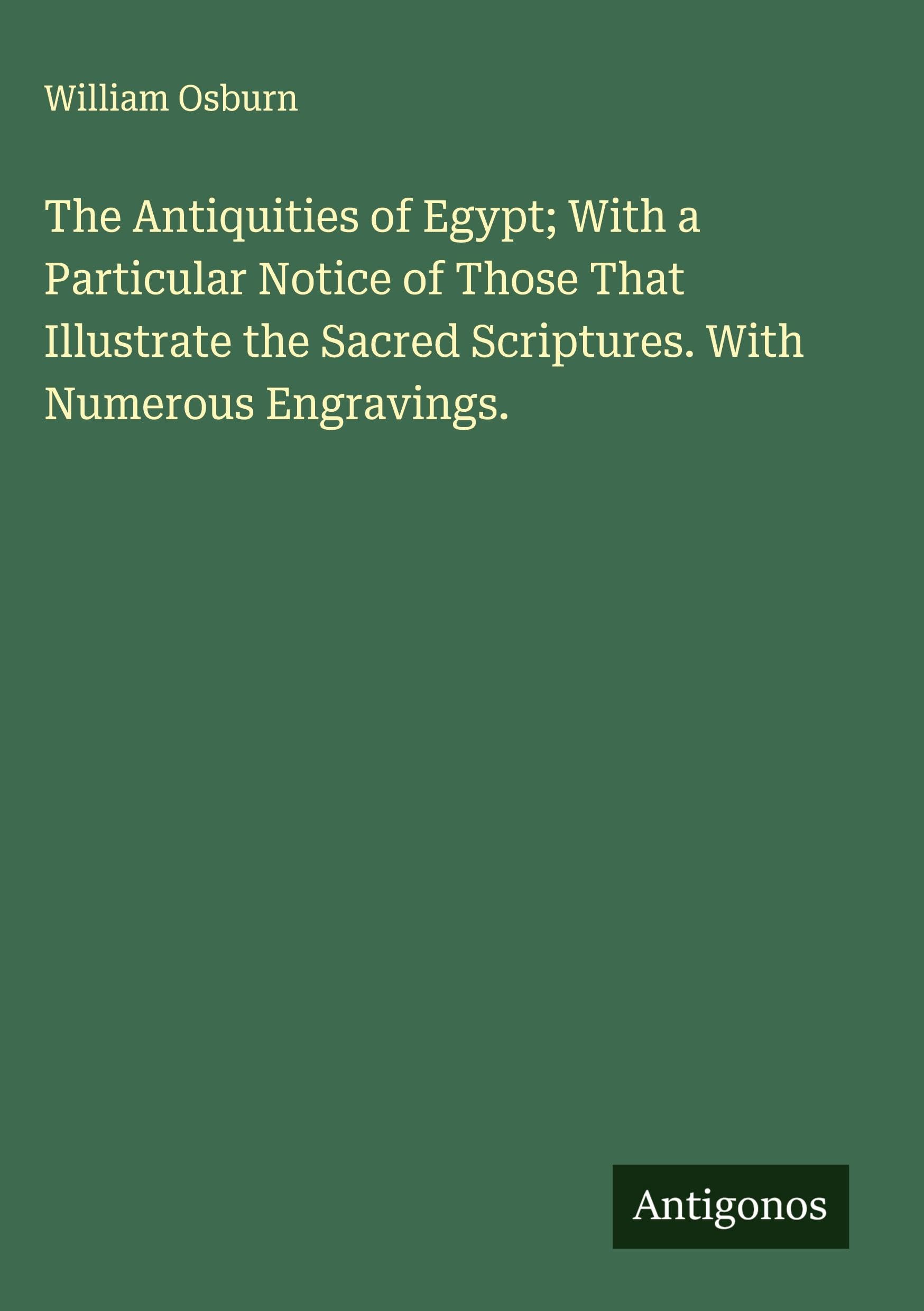 The Antiquities of Egypt; With a Particular Notice of Those That Illustrate the Sacred Scriptures. With Numerous Engravings. Classics