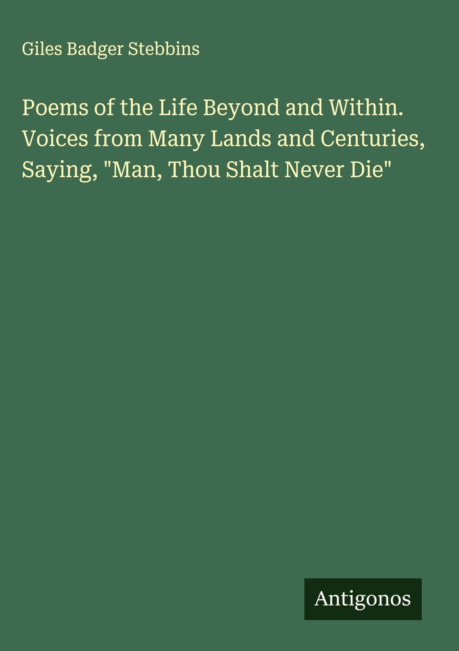 Poems of the Life Beyond and Within. Voices from Many Lands and Centuries, Saying, "Man, Thou Shalt Never Die" Classics