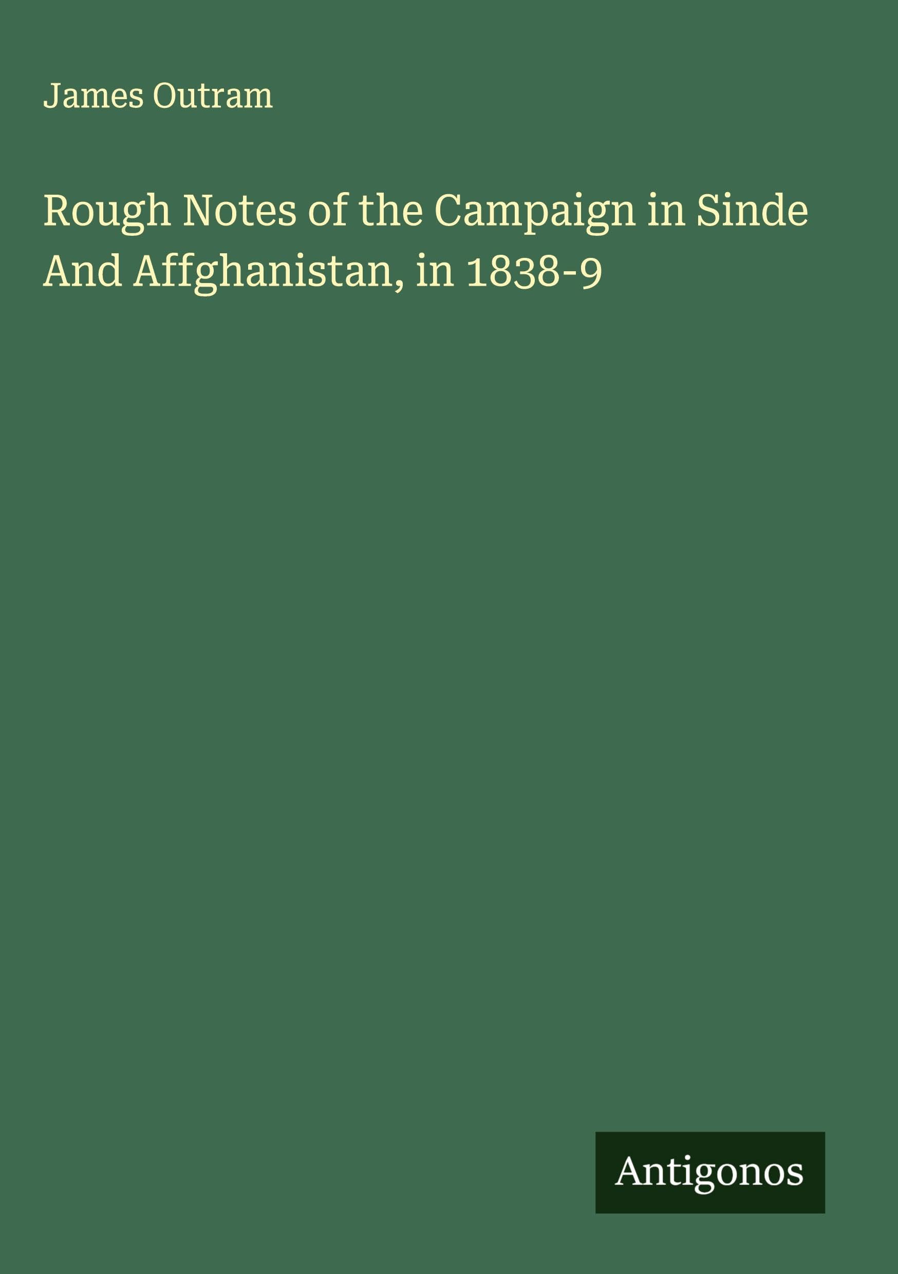 Rough Notes of the Campaign in Sinde And Affghanistan, in 1838-9 Classics