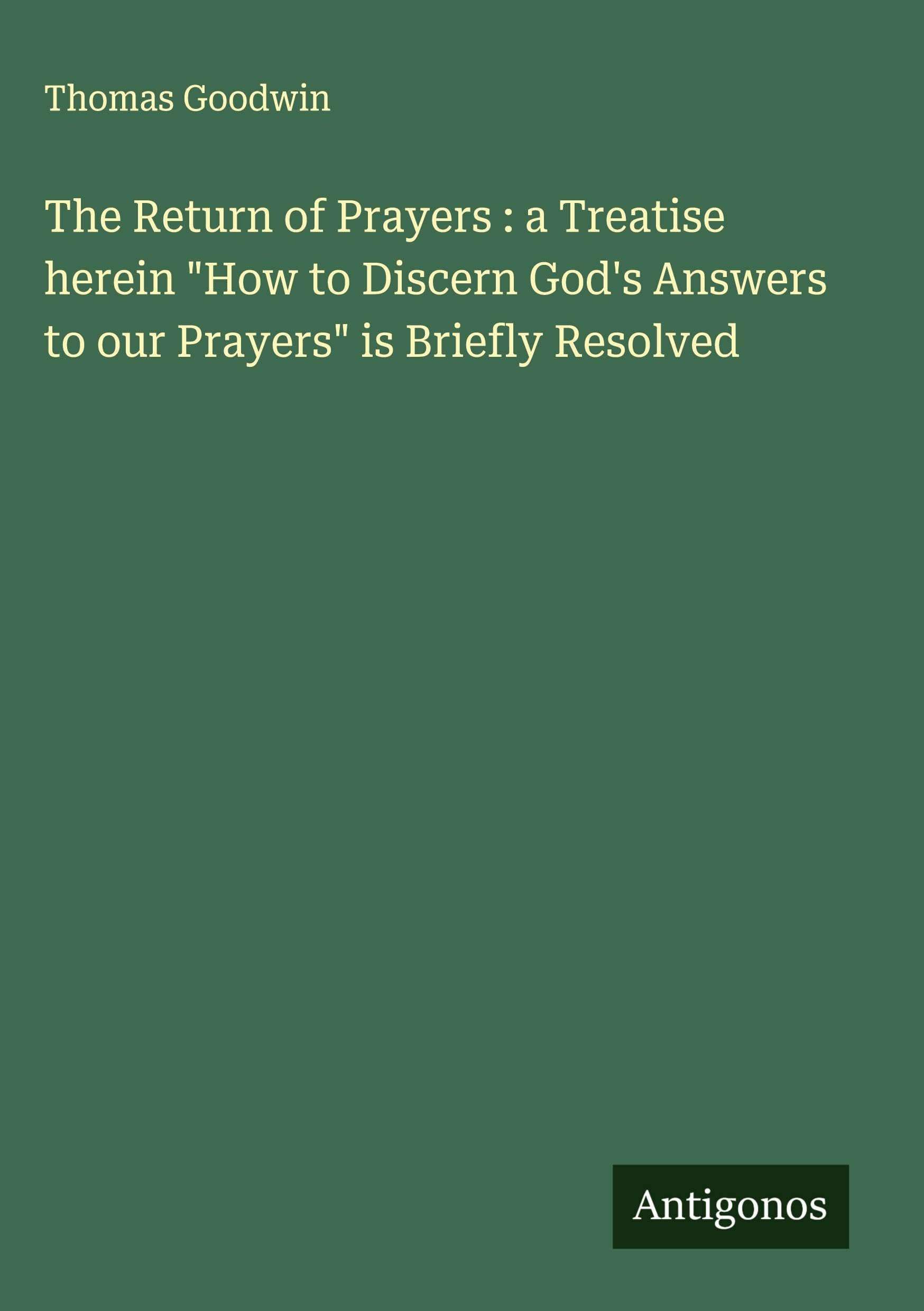 The Return of Prayers : a Treatise herein "How to Discern God's Answers to our Prayers" is Briefly Resolved Classics