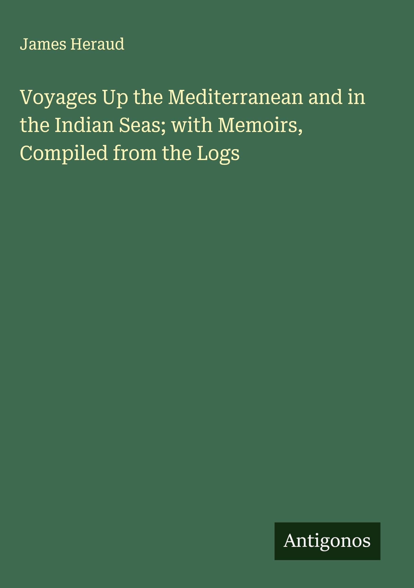 Voyages Up the Mediterranean and in the Indian Seas; with Memoirs, Compiled from the Logs Classics