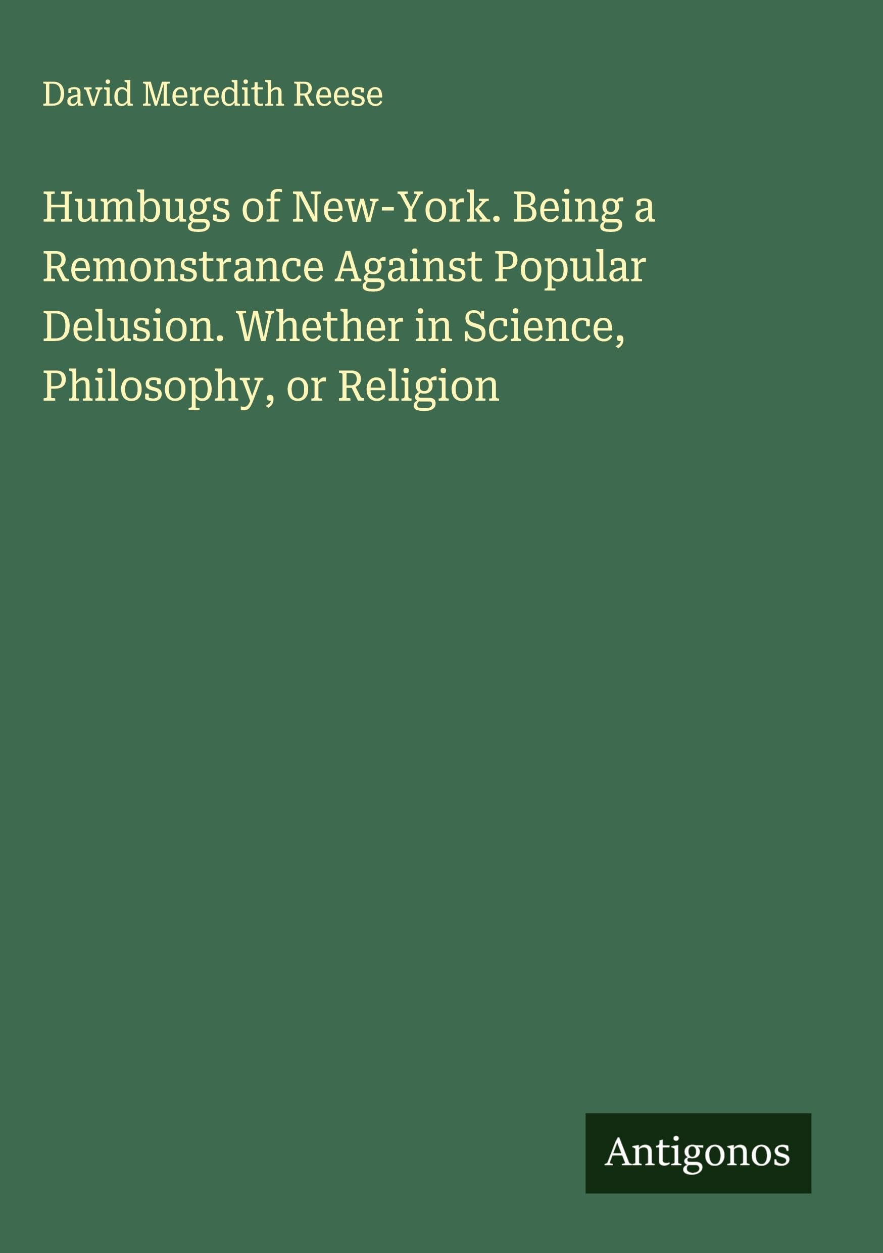 Humbugs of New-York. Being a Remonstrance Against Popular Delusion. Whether in Science, Philosophy, or Religion Classics