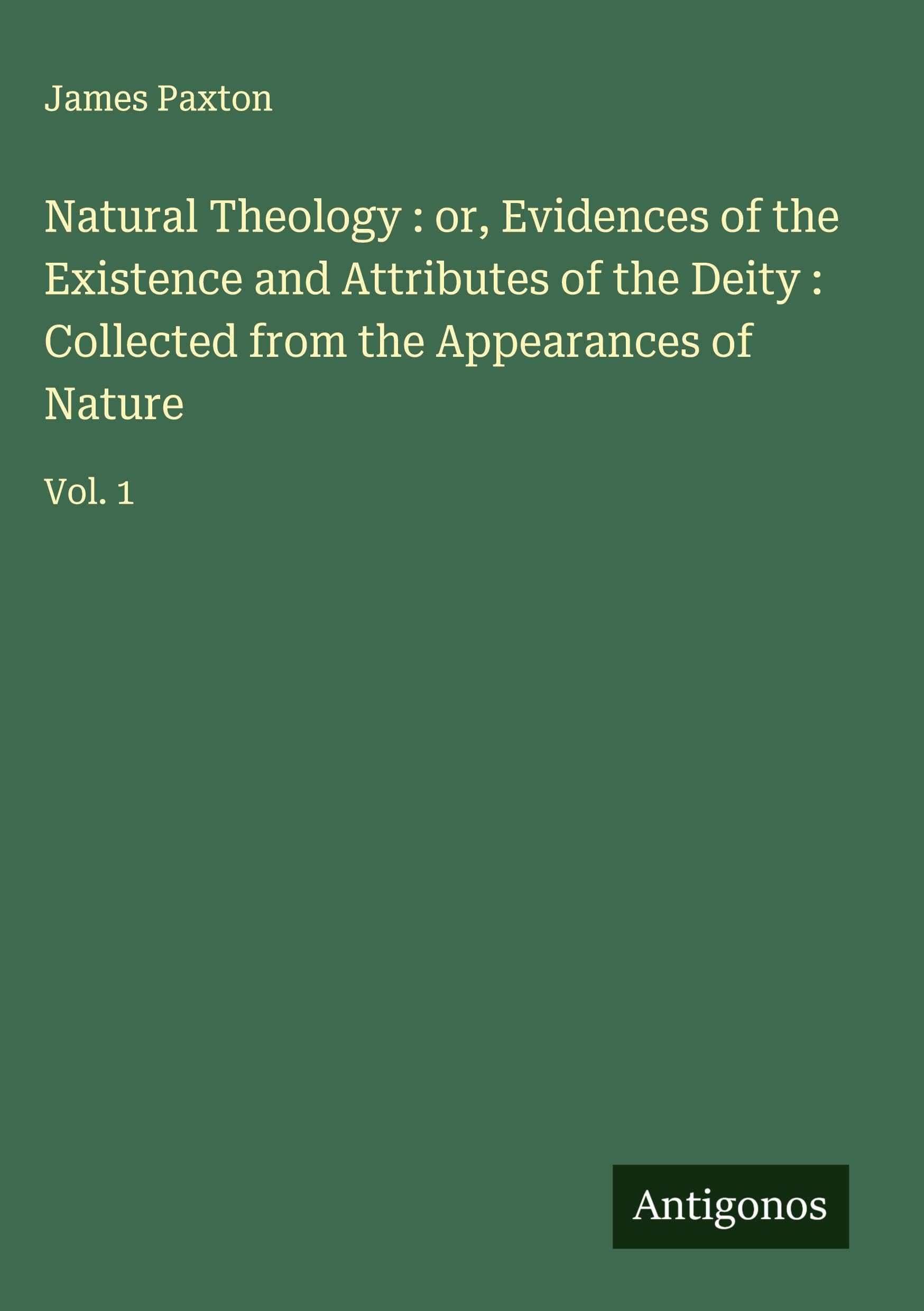 Natural Theology : or, Evidences of the Existence and Attributes of the Deity : Collected from the Appearances of Nature Classics