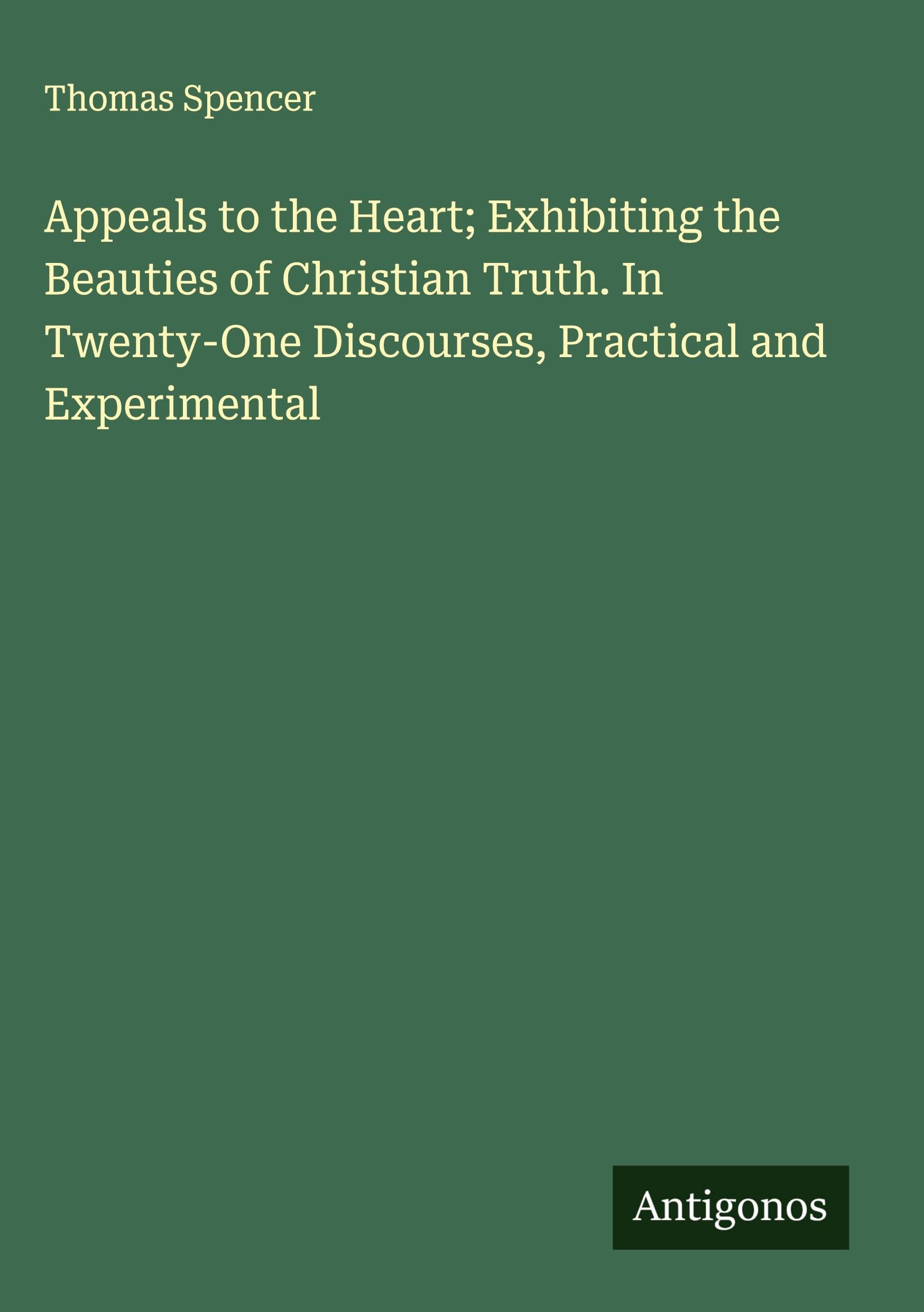 Appeals to the Heart; Exhibiting the Beauties of Christian Truth. In Twenty-One Discourses, Practical and Experimental Classics