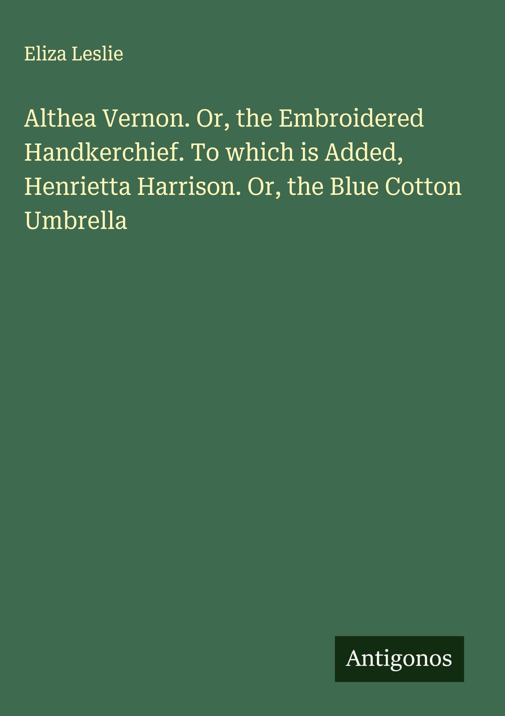 Althea Vernon. Or, the Embroidered Handkerchief. To which is Added, Henrietta Harrison. Or, the Blue Cotton Umbrella Classics