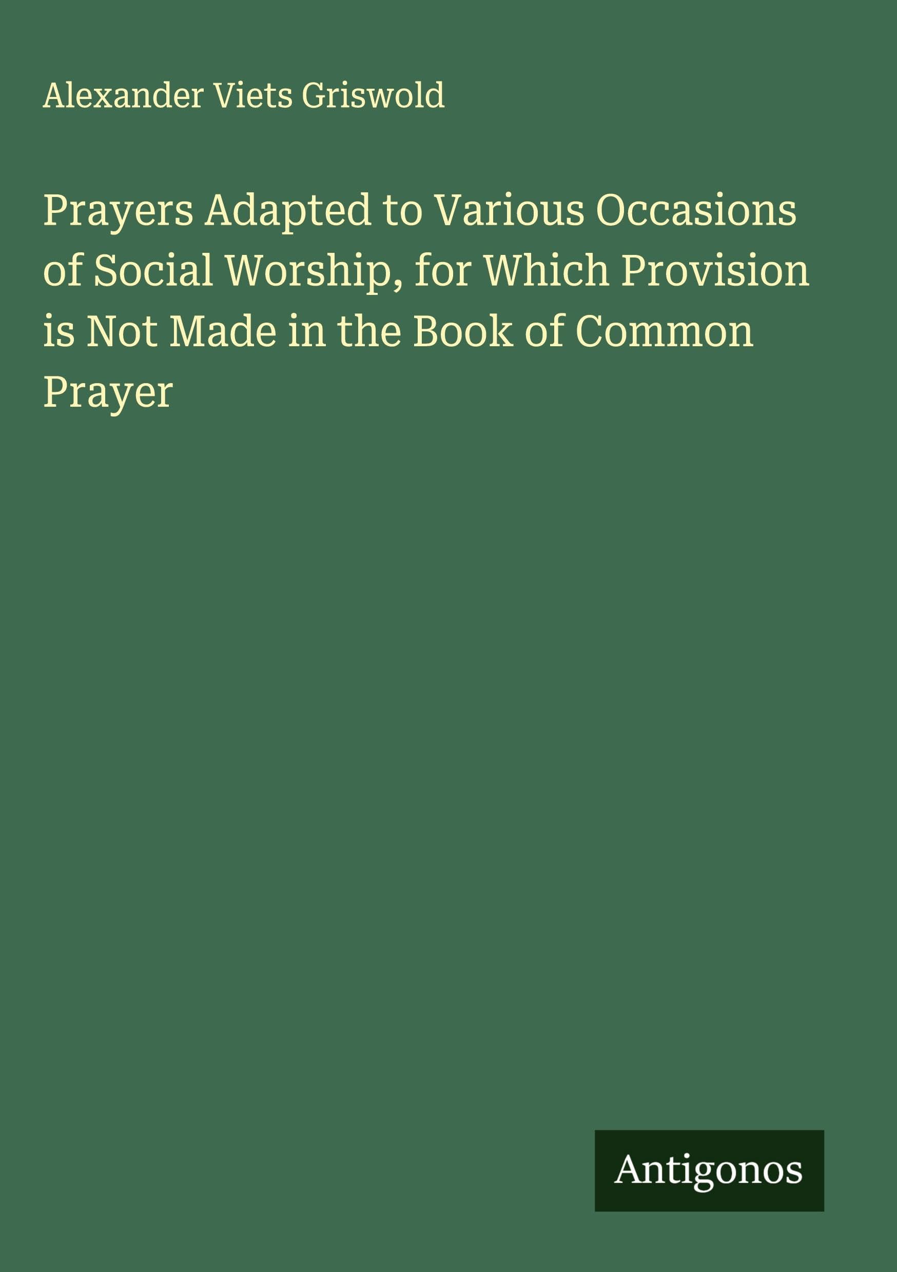 Prayers Adapted to Various Occasions of Social Worship, for Which Provision is Not Made in the Book of Common Prayer Classics
