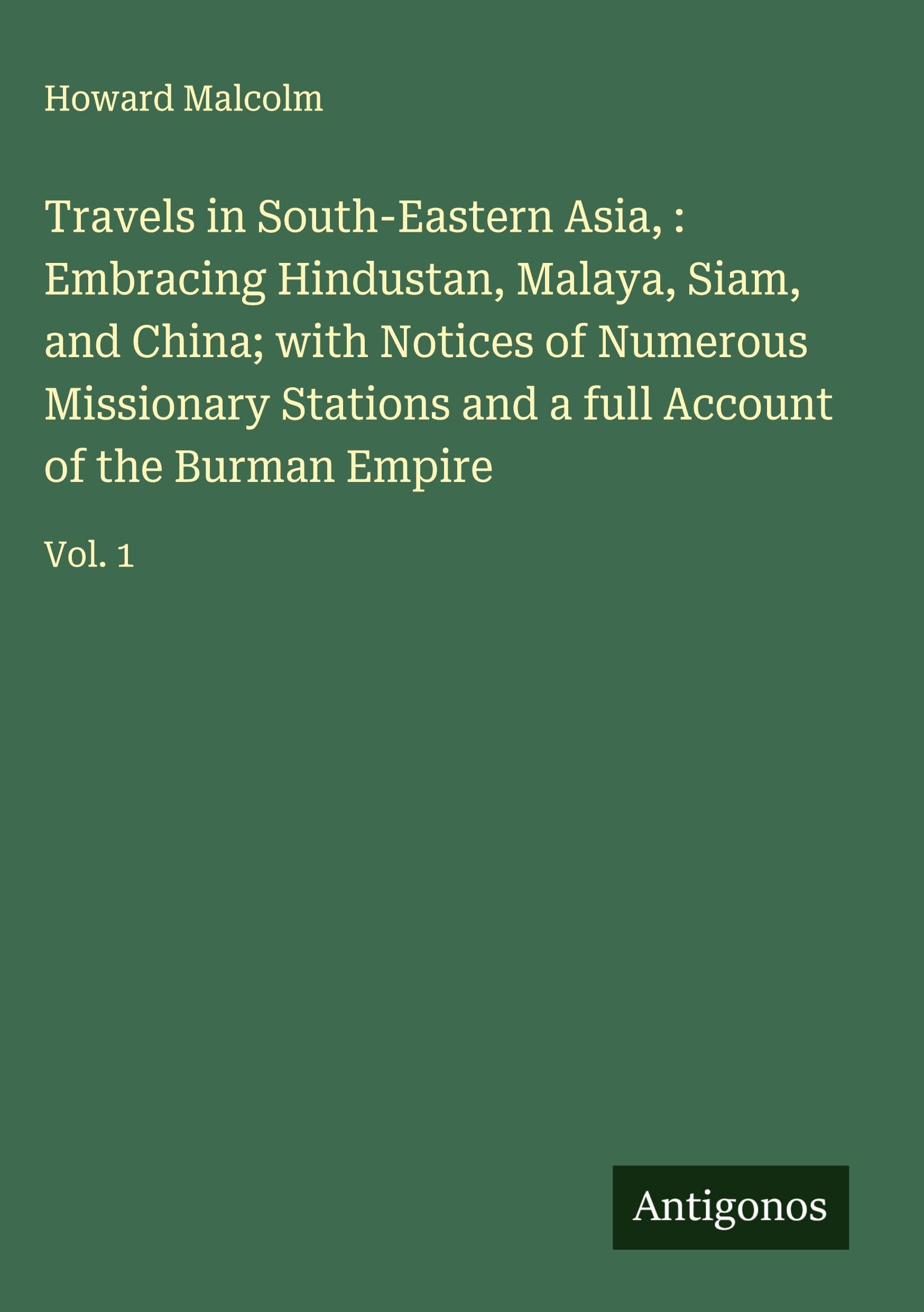 Travels in South-Eastern Asia, : Embracing Hindustan, Malaya, Siam, and China; with Notices of Numerous Missionary Stations and a full Account of the Burman Empire Classics