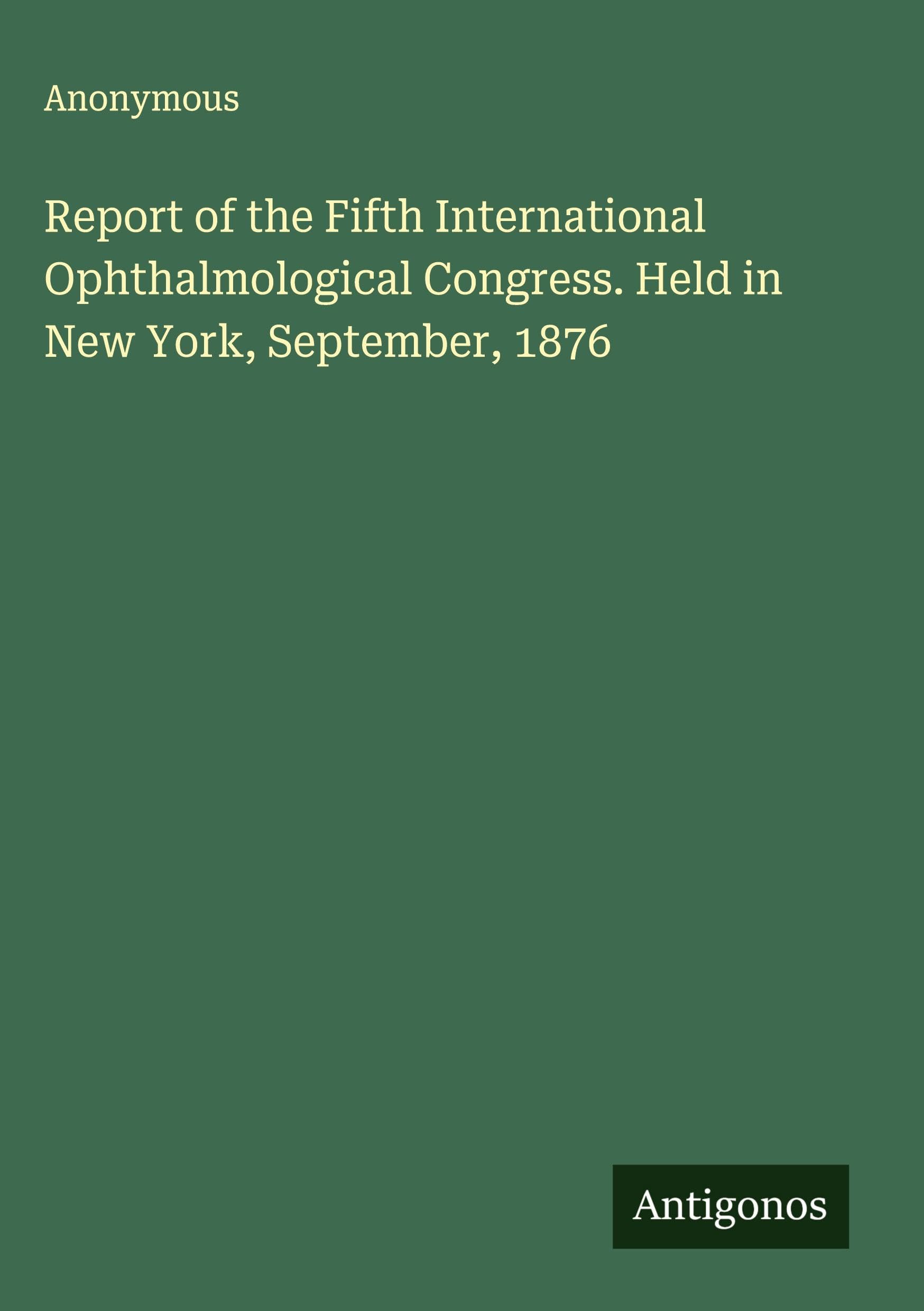 Report of the Fifth International Ophthalmological Congress. Held in New York, September, 1876 Classics