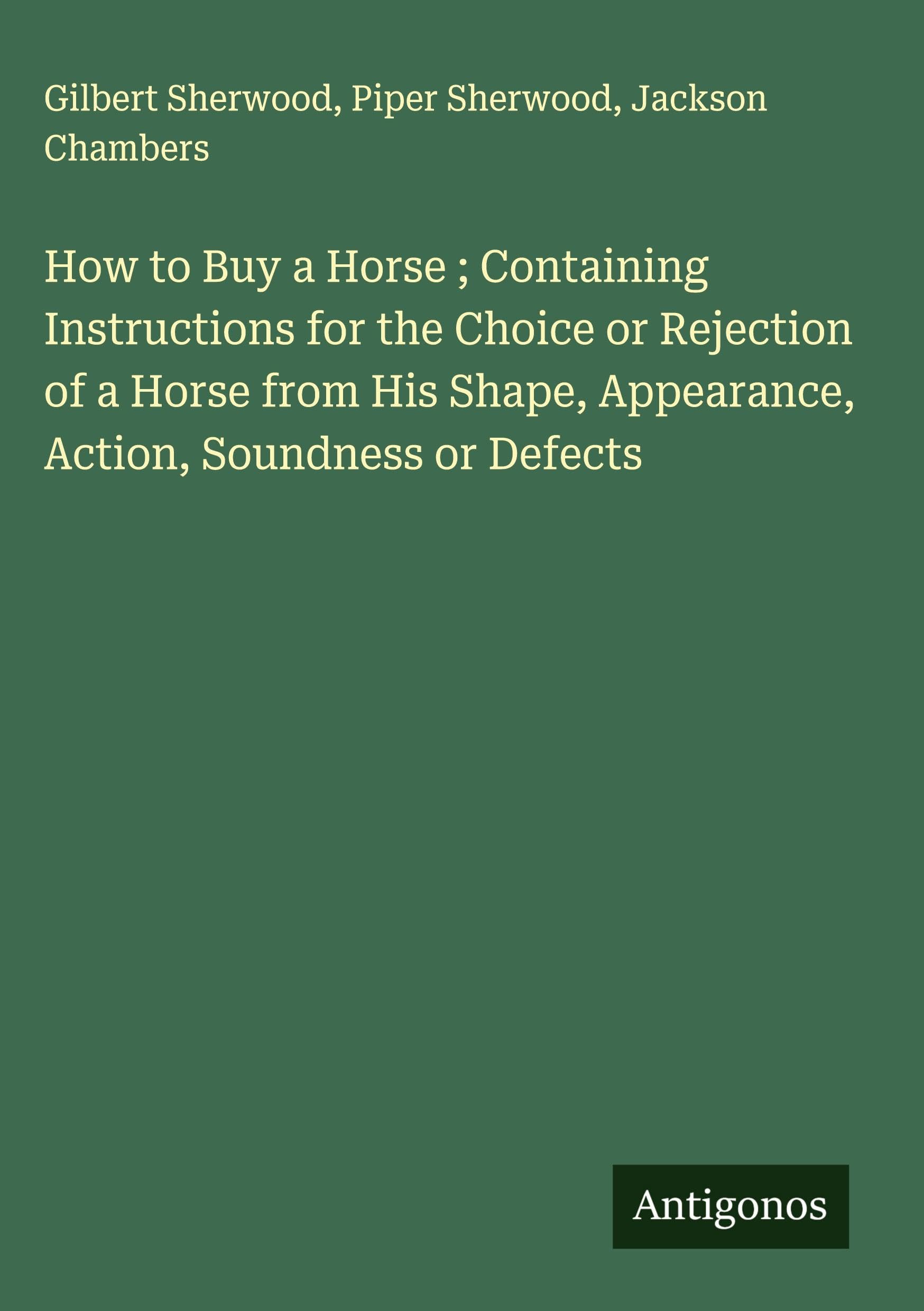 How to Buy a Horse ; Containing Instructions for the Choice or Rejection of a Horse from His Shape, Appearance, Action, Soundness or Defects Classics