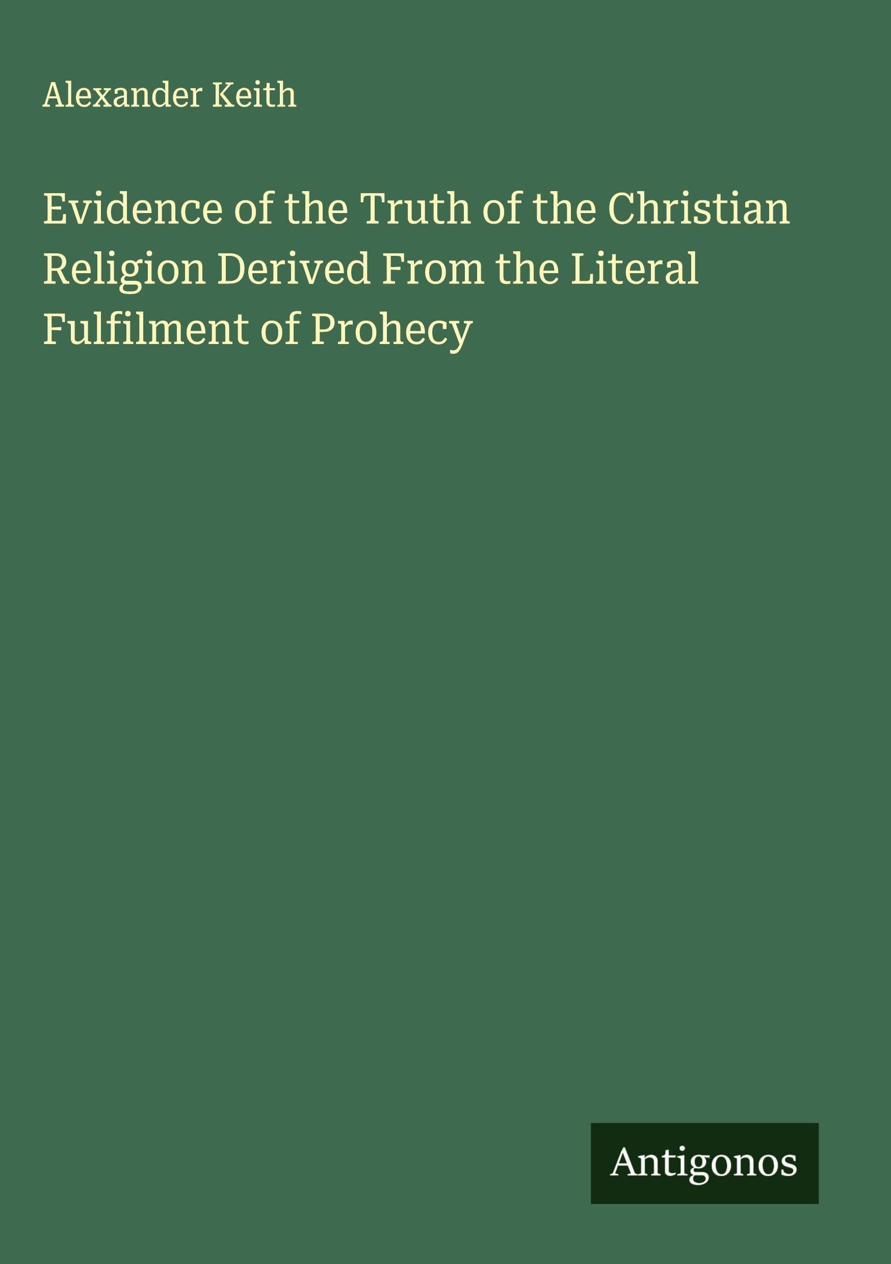 Evidence of the Truth of the Christian Religion Derived From the Literal Fulfilment of Prohecy Classics