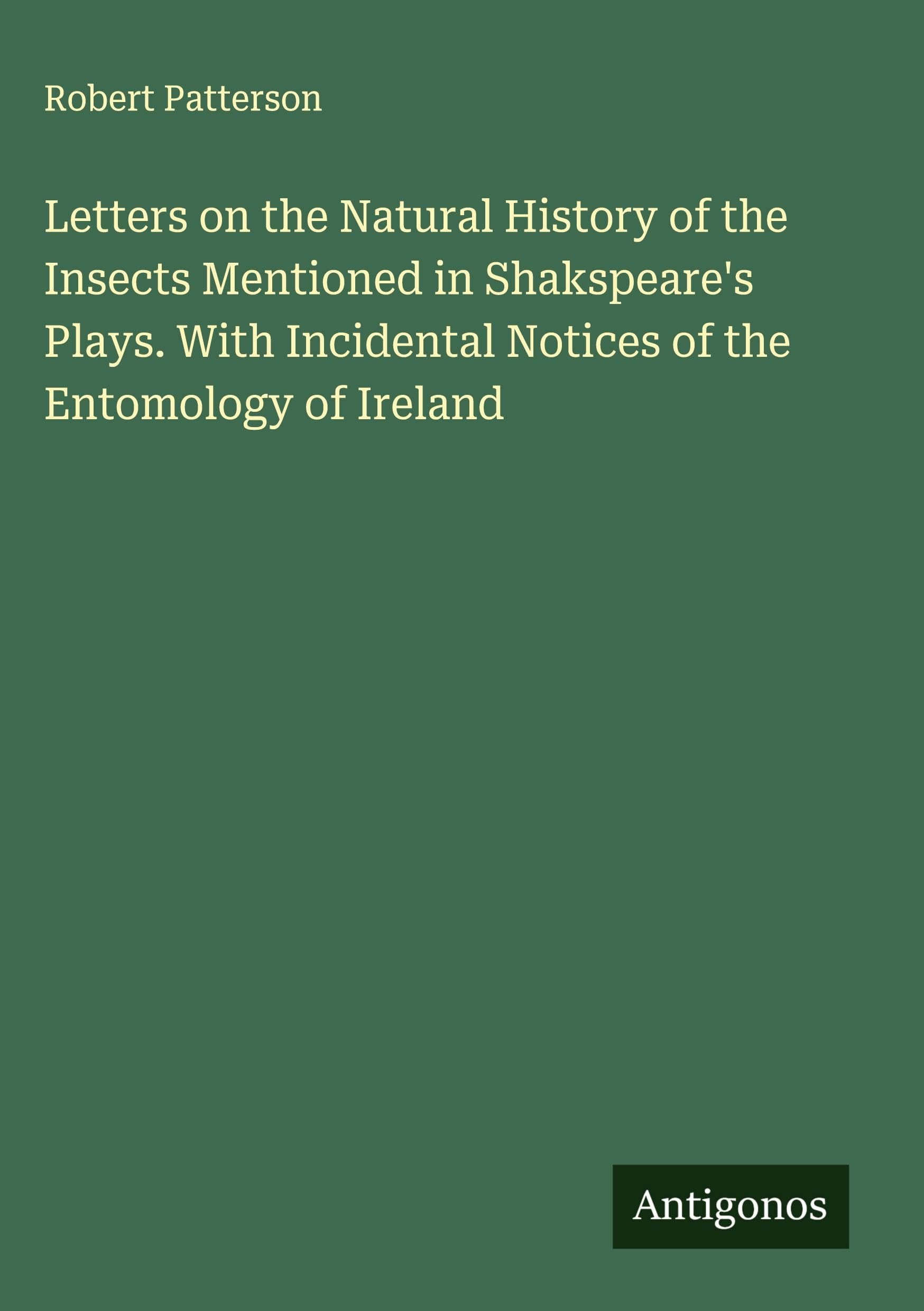 Letters on the Natural History of the Insects Mentioned in Shakspeare's Plays. With Incidental Notices of the Entomology of Ireland Classics