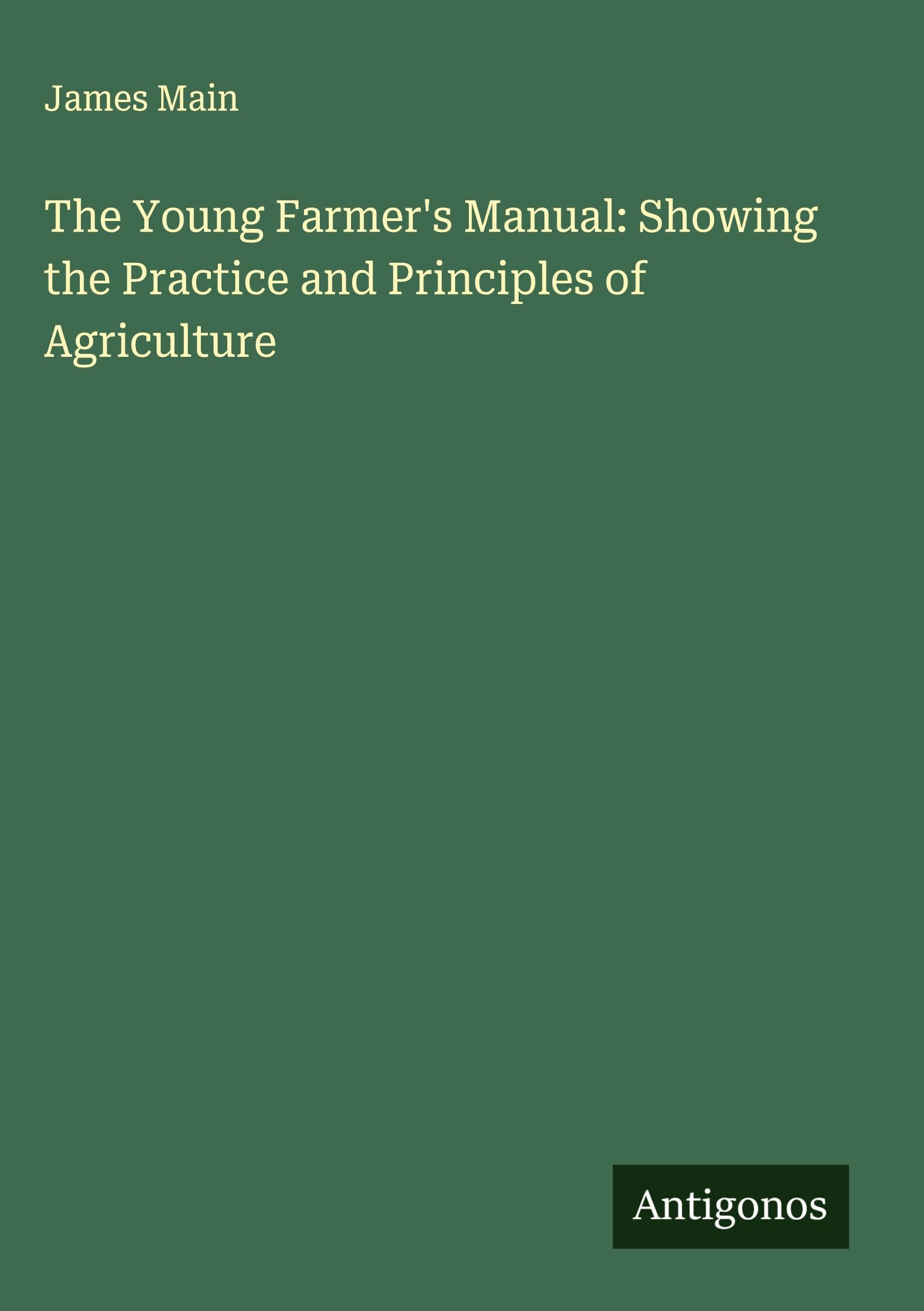 The Young Farmer's Manual: Showing the Practice and Principles of Agriculture Classics