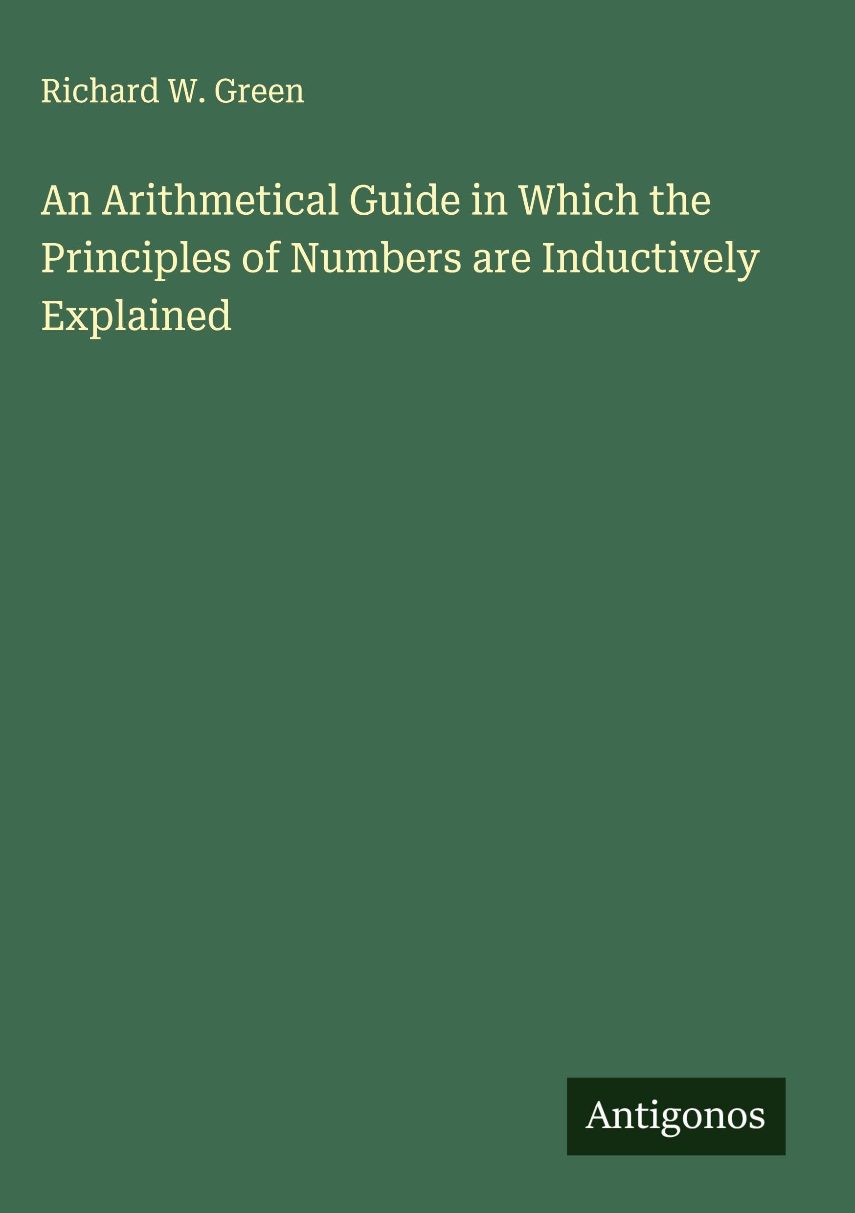 An Arithmetical Guide in Which the Principles of Numbers are Inductively Explained Classics