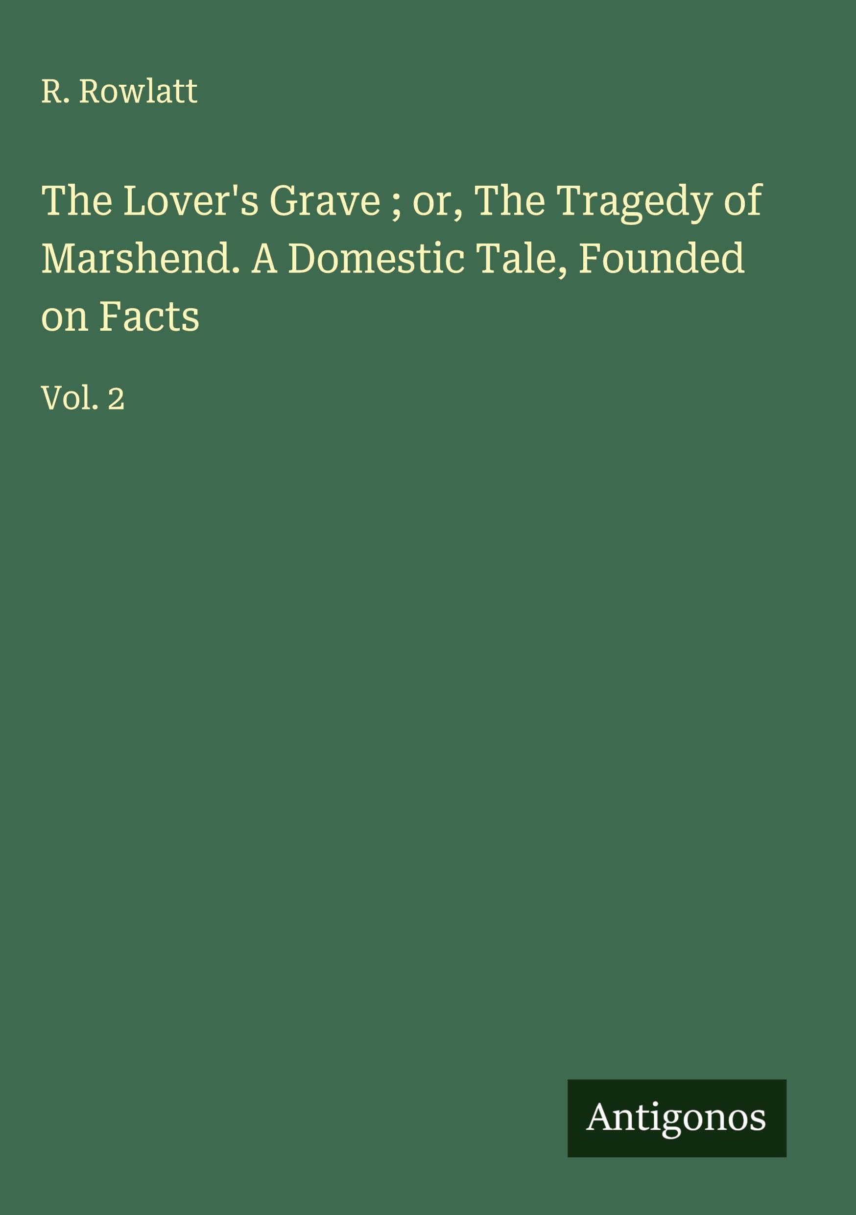 The Lover's Grave ; or, The Tragedy of Marshend. A Domestic Tale, Founded on Facts Classics