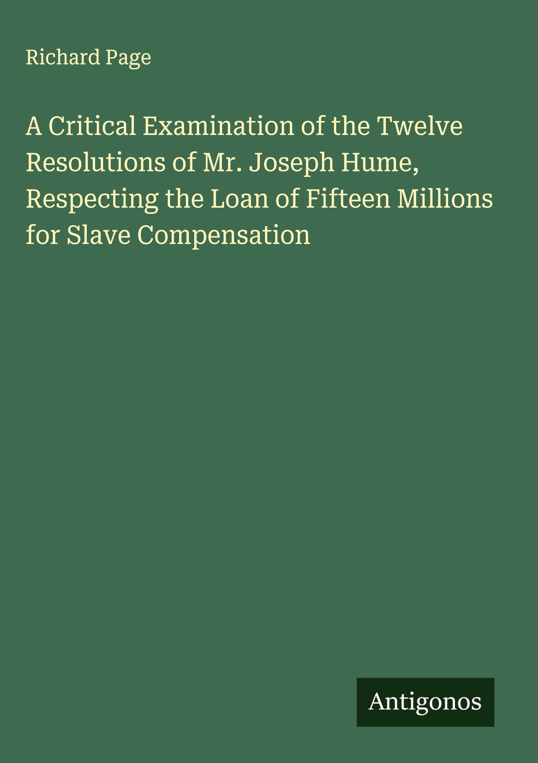 A Critical Examination of the Twelve Resolutions of Mr. Joseph Hume, Respecting the Loan of Fifteen Millions for Slave Compensation Classics