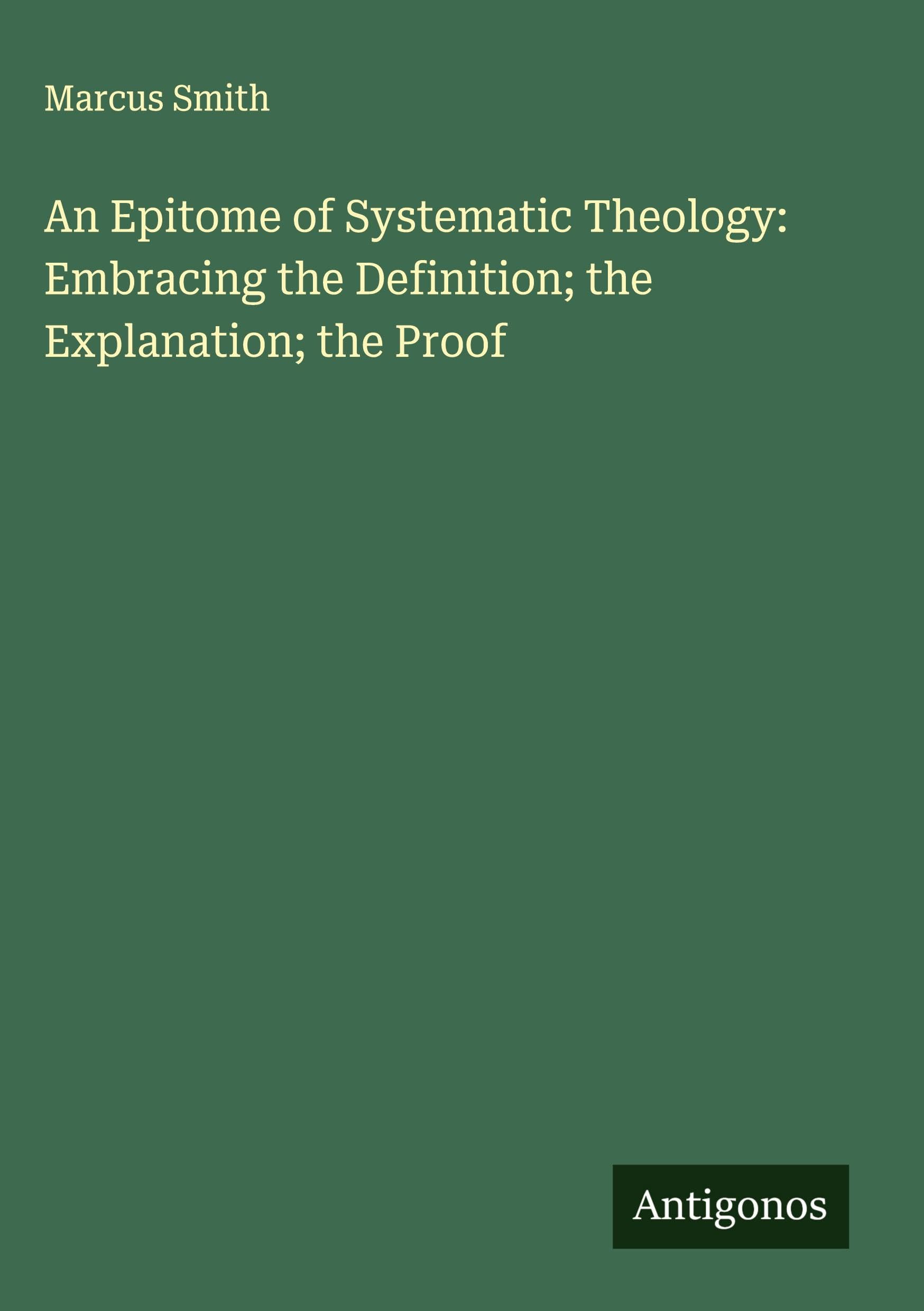 An Epitome of Systematic Theology: Embracing the Definition; the Explanation; the Proof Classics