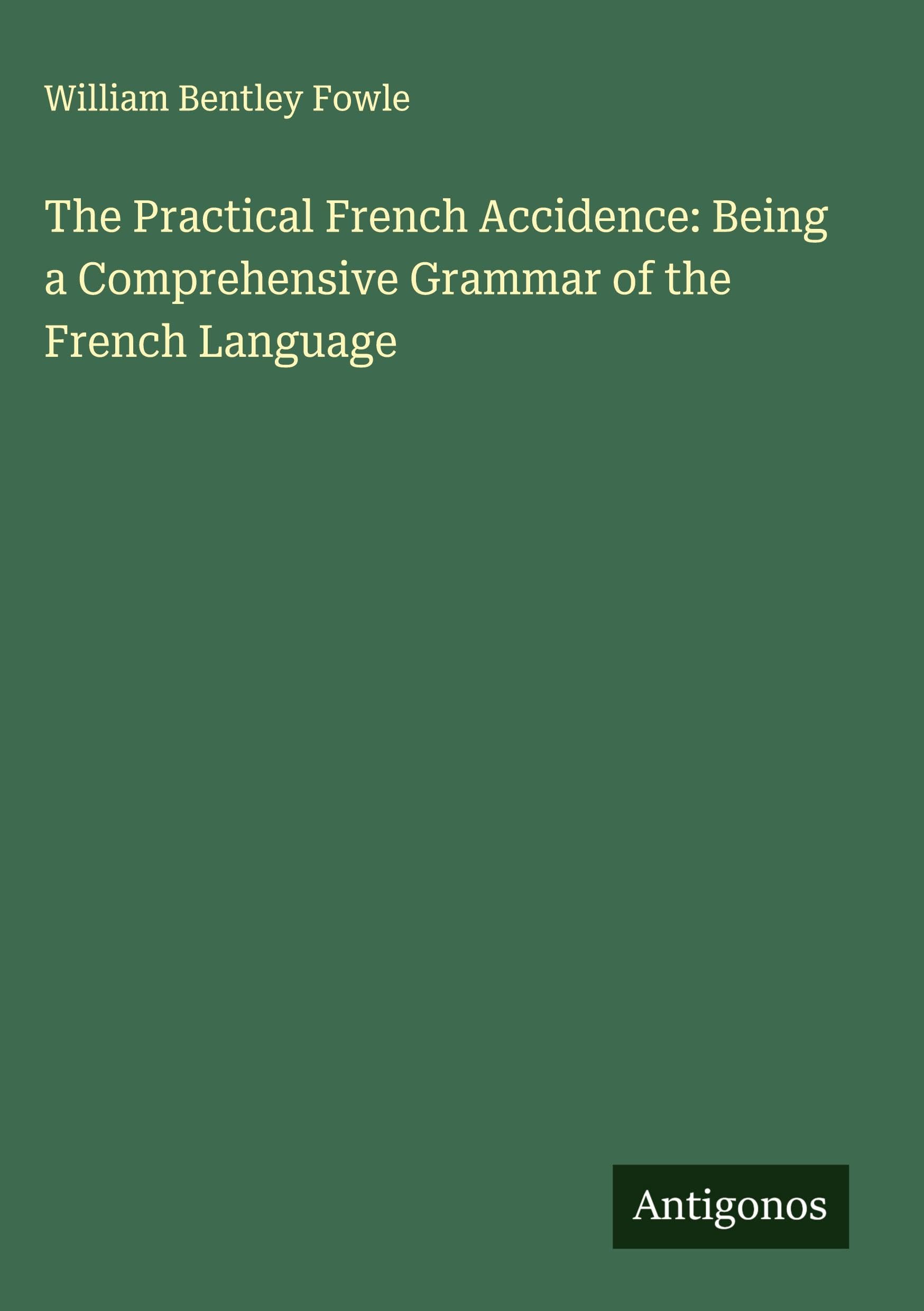 The Practical French Accidence: Being a Comprehensive Grammar of the French Language Classics