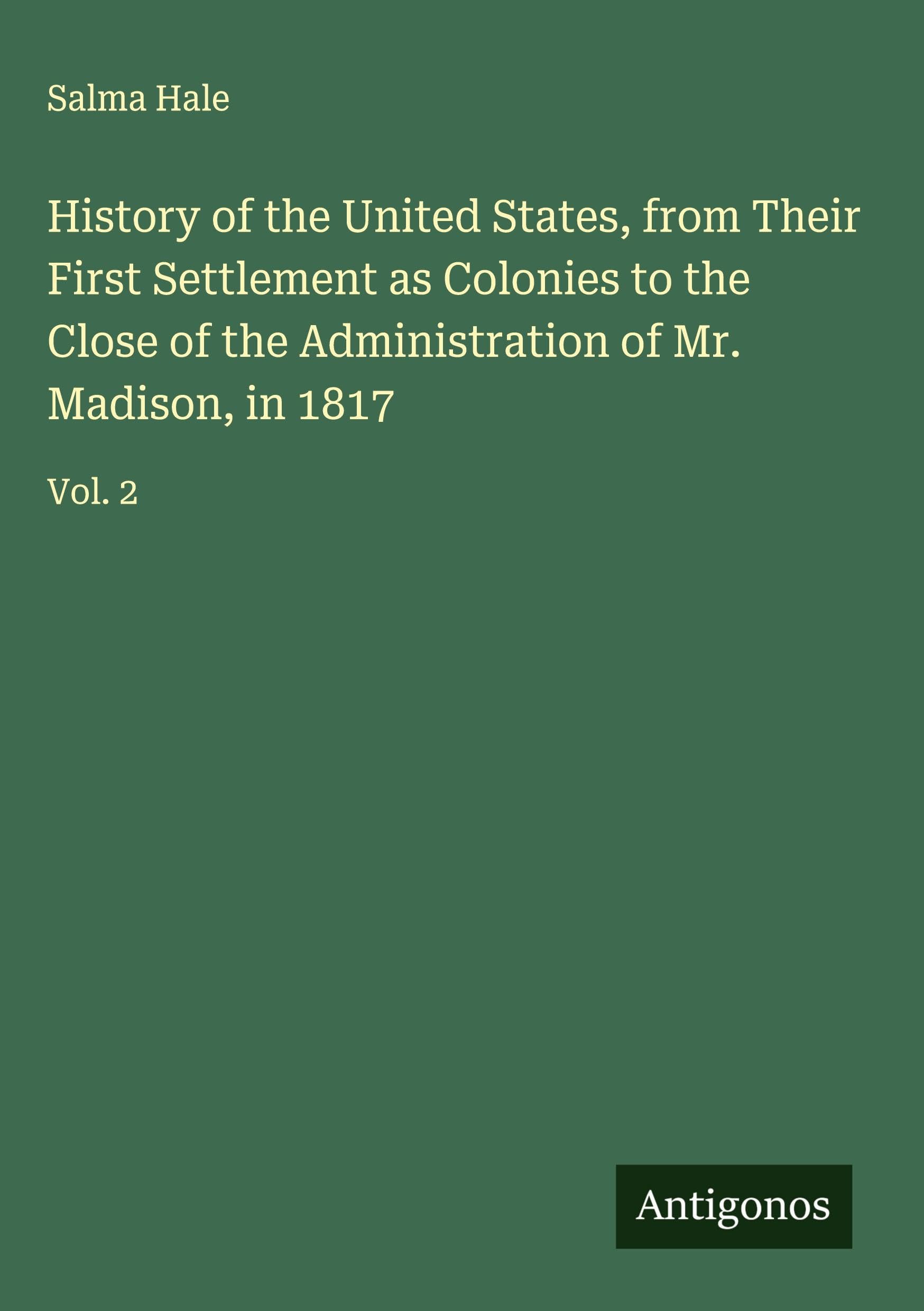 History of the United States, from Their First Settlement as Colonies to the Close of the Administration of Mr. Madison, in 1817 Classics