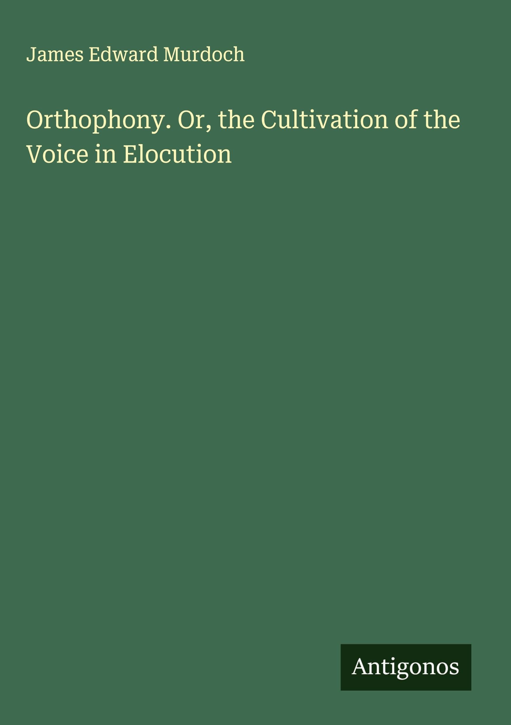 Orthophony. Or, the Cultivation of the Voice in Elocution Classics